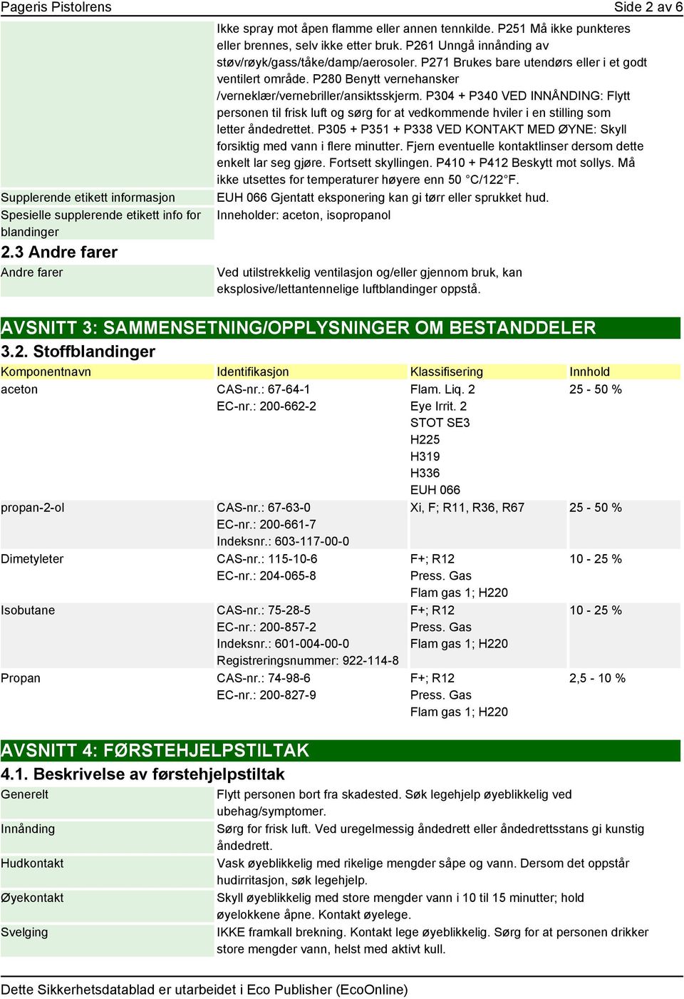 P280 Benytt vernehansker /verneklær/vernebriller/ansiktsskjerm. P304 + P340 VED INNÅNDING: Flytt personen til frisk luft og sørg for at vedkommende hviler i en stilling som letter åndedrettet.