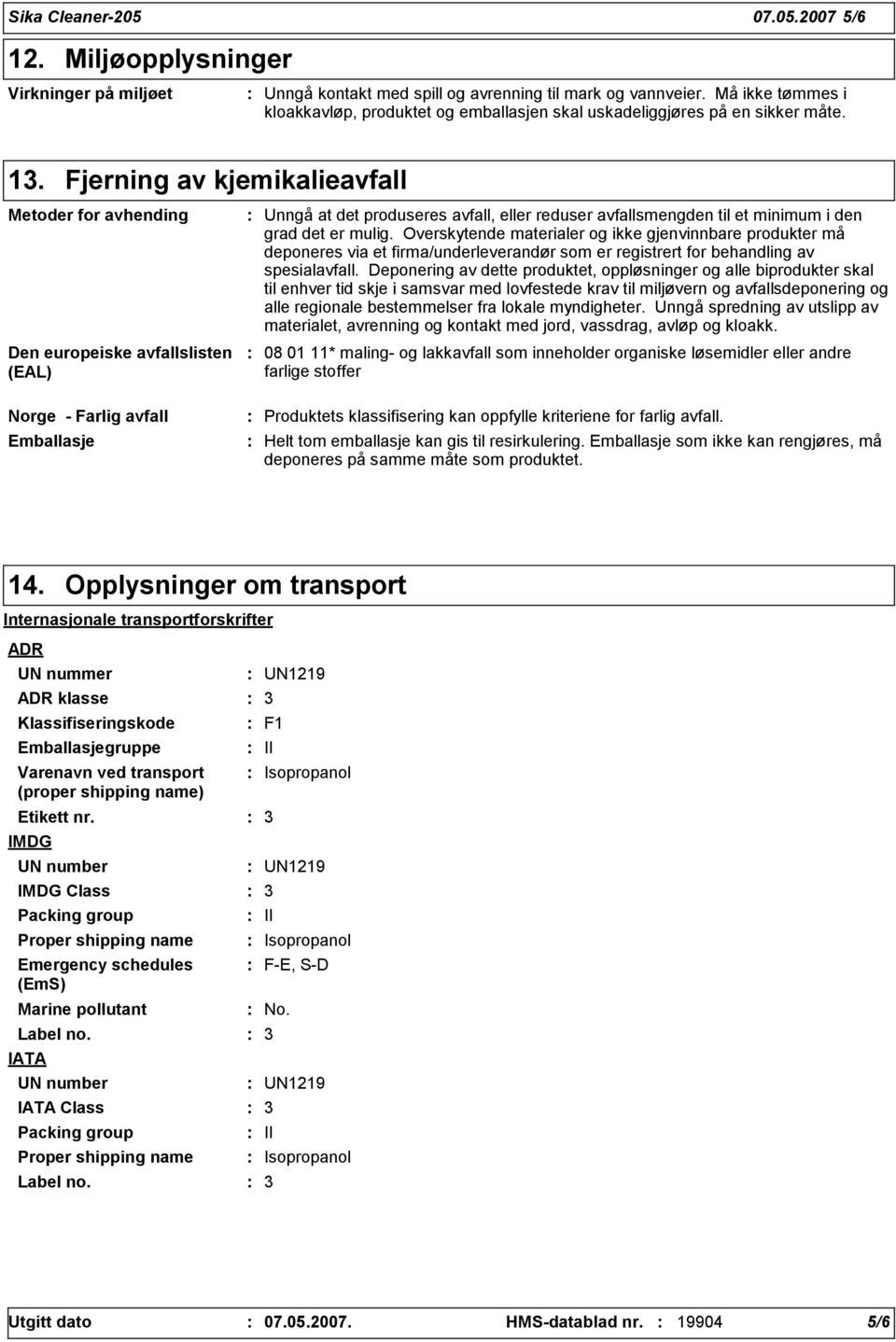 Fjerning av kjemikalieavfall Metoder for avhending Den europeiske avfallslisten (EAL) Unngå at det produseres avfall, eller reduser avfallsmengden til et minimum i den grad det er mulig.