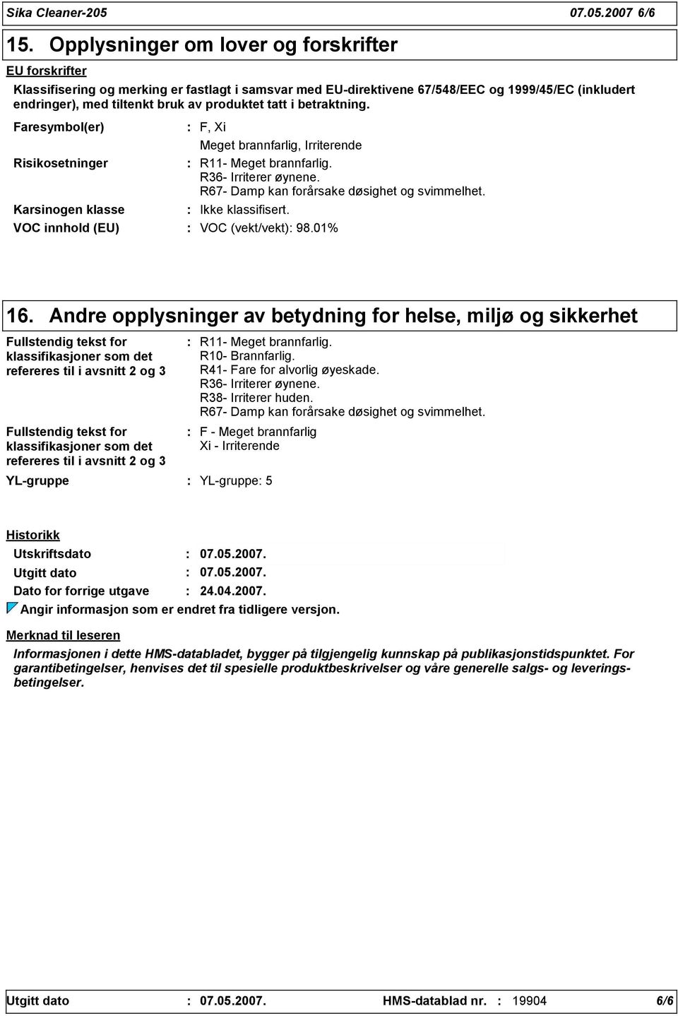 tatt i betraktning. Faresymbol(er) Risikosetninger Karsinogen klasse F, Xi Meget brannfarlig, Irriterende R11- Meget brannfarlig. R6- Irriterer øynene. R67- Damp kan forårsake døsighet og svimmelhet.