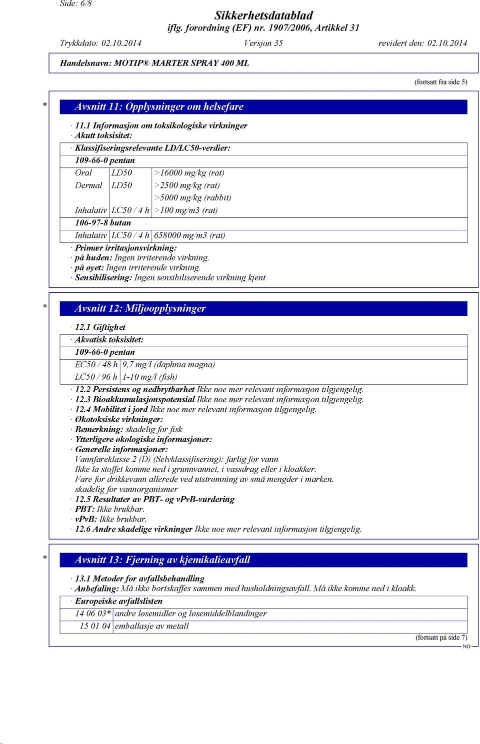 Inhalativ LC50 / 4 h >100 mg/m3 (rat) 106-97-8 butan Inhalativ LC50 / 4 h 658000 mg/m3 (rat) Primær irritasjonsvirkning: på huden: Ingen irriterende virkning. på øyet: Ingen irriterende virkning.