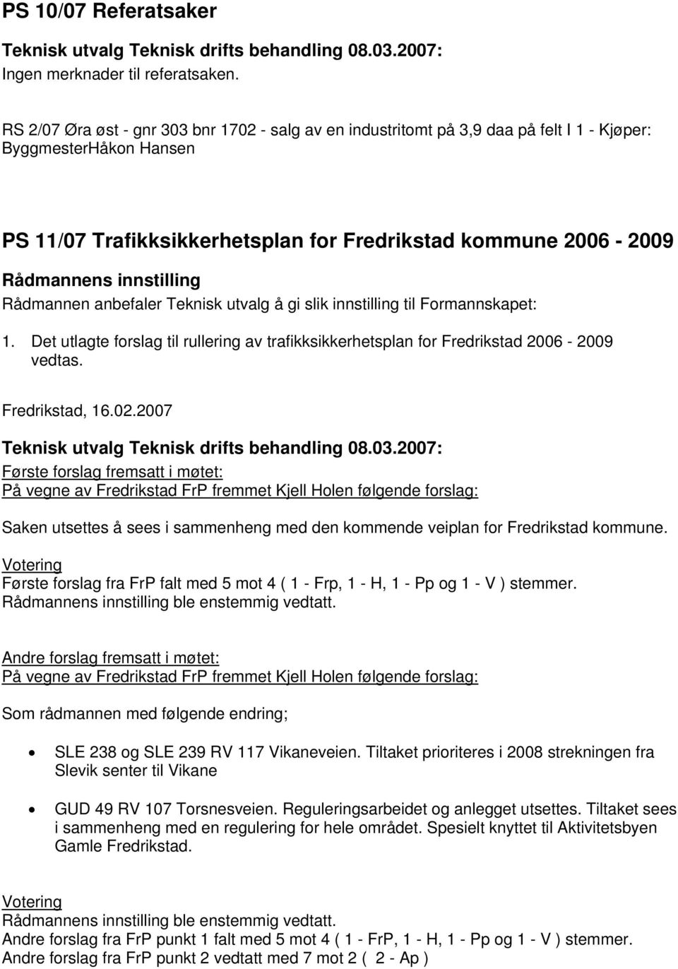 anbefaler Teknisk utvalg å gi slik innstilling til Formannskapet: 1. Det utlagte forslag til rullering av trafikksikkerhetsplan for Fredrikstad 2006-2009 vedtas. Fredrikstad, 16.02.