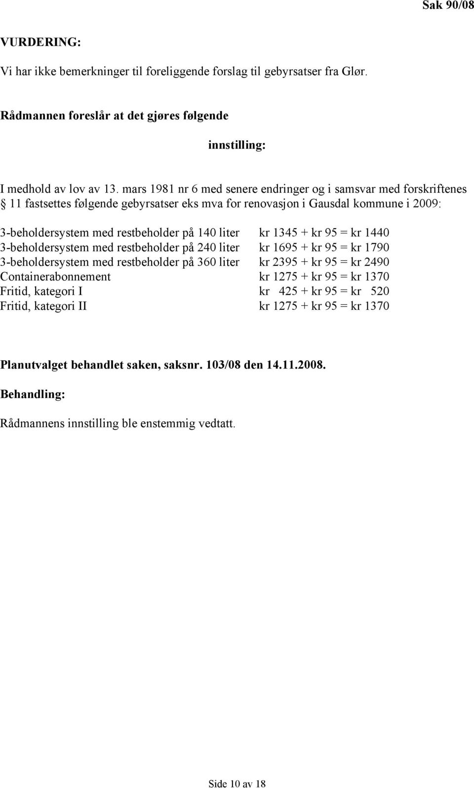 kr 1345 + kr 95 = kr 1440 3-beholdersystem med restbeholder på 240 liter kr 1695 + kr 95 = kr 1790 3-beholdersystem med restbeholder på 360 liter kr 2395 + kr 95 = kr 2490 Containerabonnement kr 1275