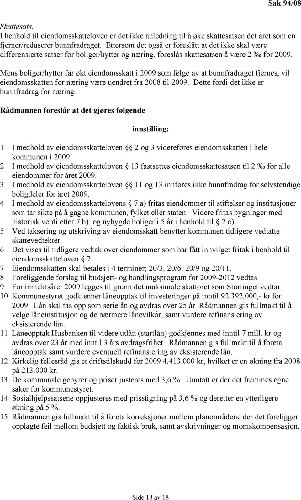 Mens boliger/hytter får økt eiendomsskatt i 2009 som følge av at bunnfradraget fjernes, vil eiendomsskatten for næring være uendret fra 2008 til 2009. Dette fordi det ikke er bunnfradrag for næring.