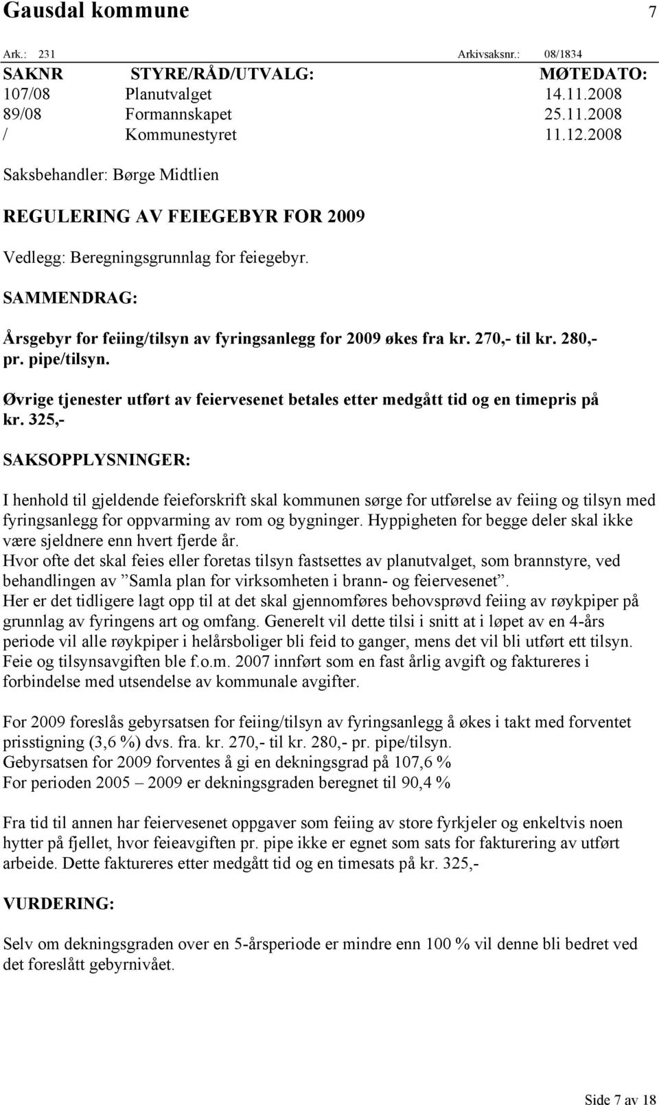 270,- til kr. 280,- pr. pipe/tilsyn. Øvrige tjenester utført av feiervesenet betales etter medgått tid og en timepris på kr.