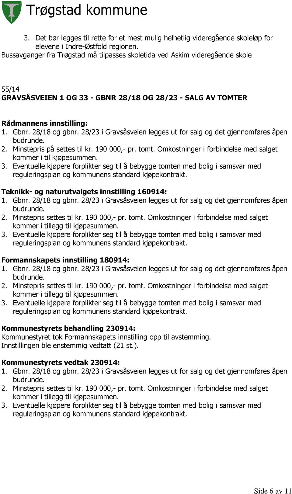 28/23 i Gravsåsveien legges ut for salg og det gjennomføres åpen budrunde. 2. Minstepris på settes til kr. 190 000,- pr. tomt. Omkostninger i forbindelse med salget kommer i til kjøpesummen. 3.