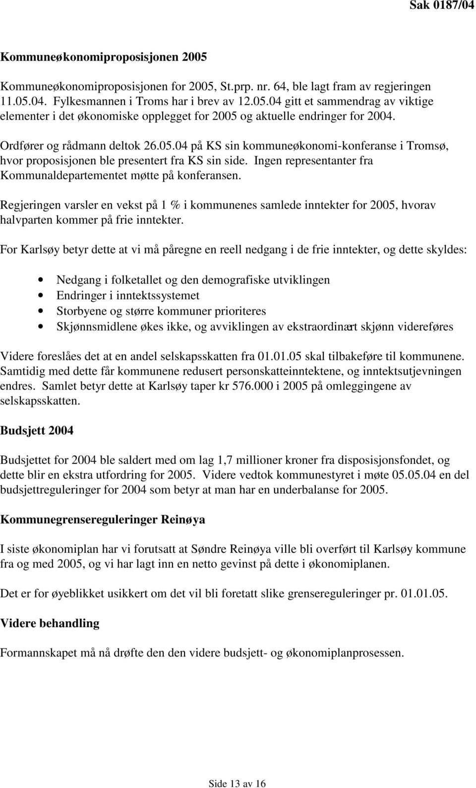 Ingen representanter fra Kommunaldepartementet møtte på konferansen. Regjeringen varsler en vekst på 1 % i kommunenes samlede inntekter for 2005, hvorav halvparten kommer på frie inntekter.