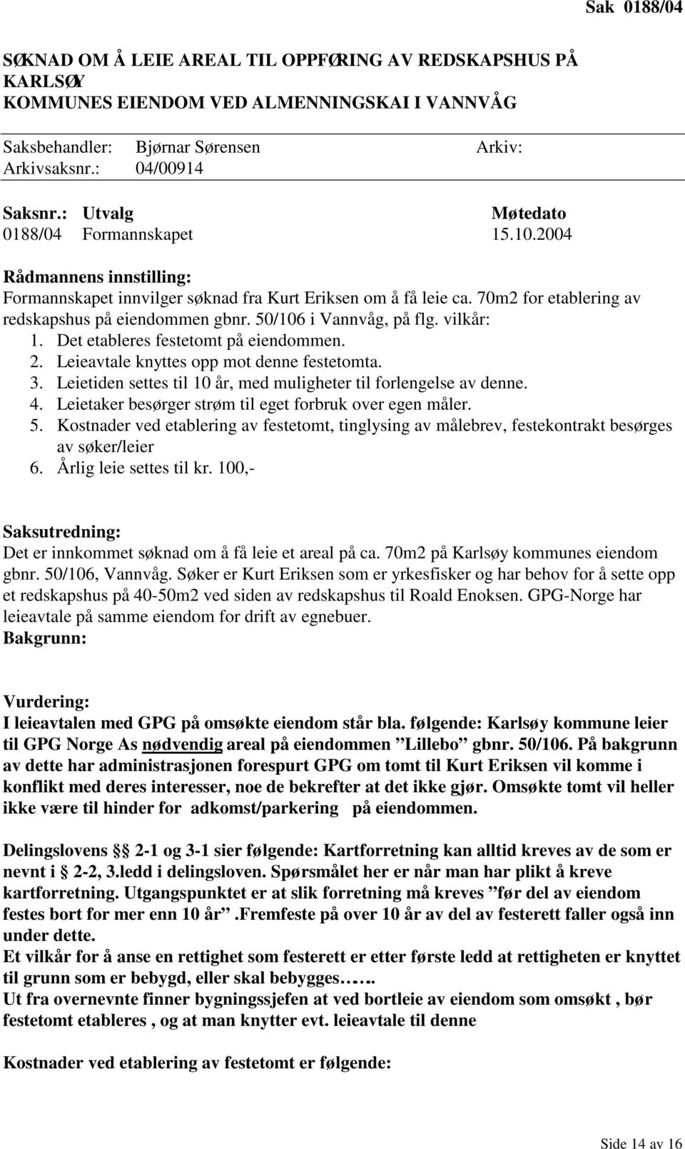 50/106 i Vannvåg, på flg. vilkår: 1. Det etableres festetomt på eiendommen. 2. Leieavtale knyttes opp mot denne festetomta. 3. Leietiden settes til 10 år, med muligheter til forlengelse av denne. 4.