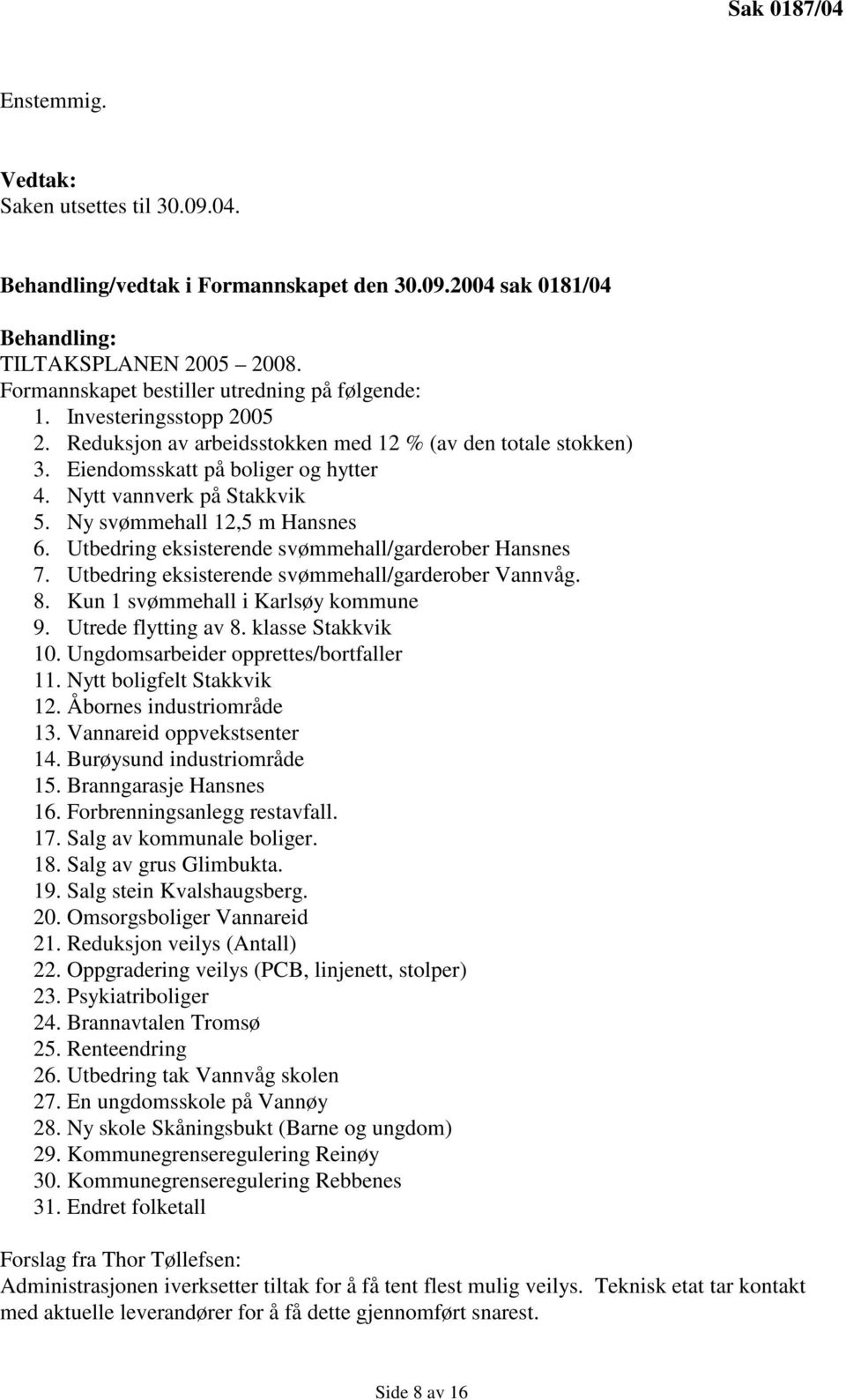 Utbedring eksisterende svømmehall/garderober Hansnes 7. Utbedring eksisterende svømmehall/garderober Vannvåg. 8. Kun 1 svømmehall i Karlsøy kommune 9. Utrede flytting av 8. klasse Stakkvik 10.