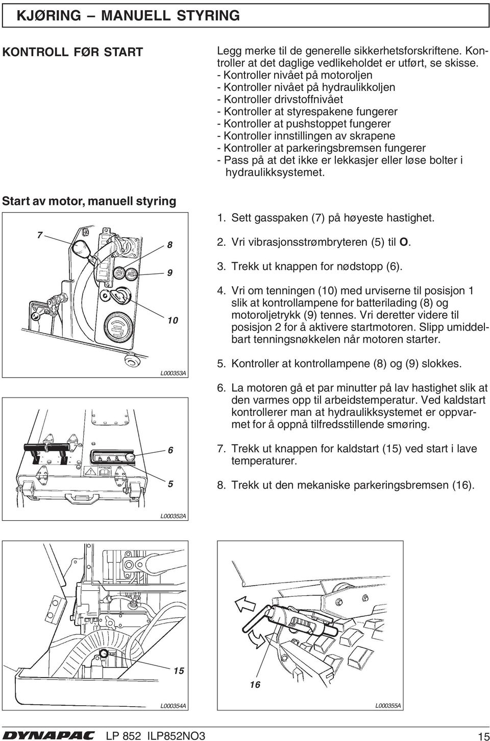 - Kontroller nivået på motoroljen - Kontroller nivået på hydraulikkoljen - Kontroller drivstoffnivået - Kontroller at styrespakene fungerer - Kontroller at pushstoppet fungerer - Kontroller