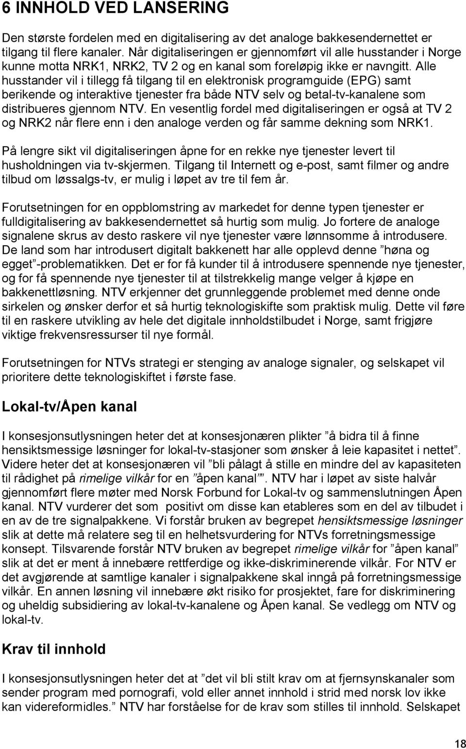 Alle husstander vil i tillegg få tilgang til en elektronisk programguide (EPG) samt berikende og interaktive tjenester fra både NTV selv og betal-tv-kanalene som distribueres gjennom NTV.