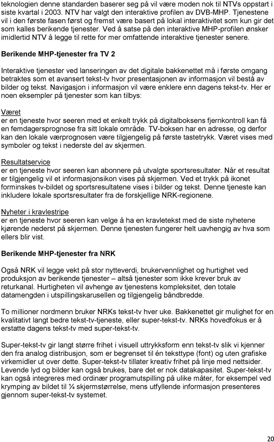 Ved å satse på den interaktive MHP-profilen ønsker imidlertid NTV å legge til rette for mer omfattende interaktive tjenester senere.