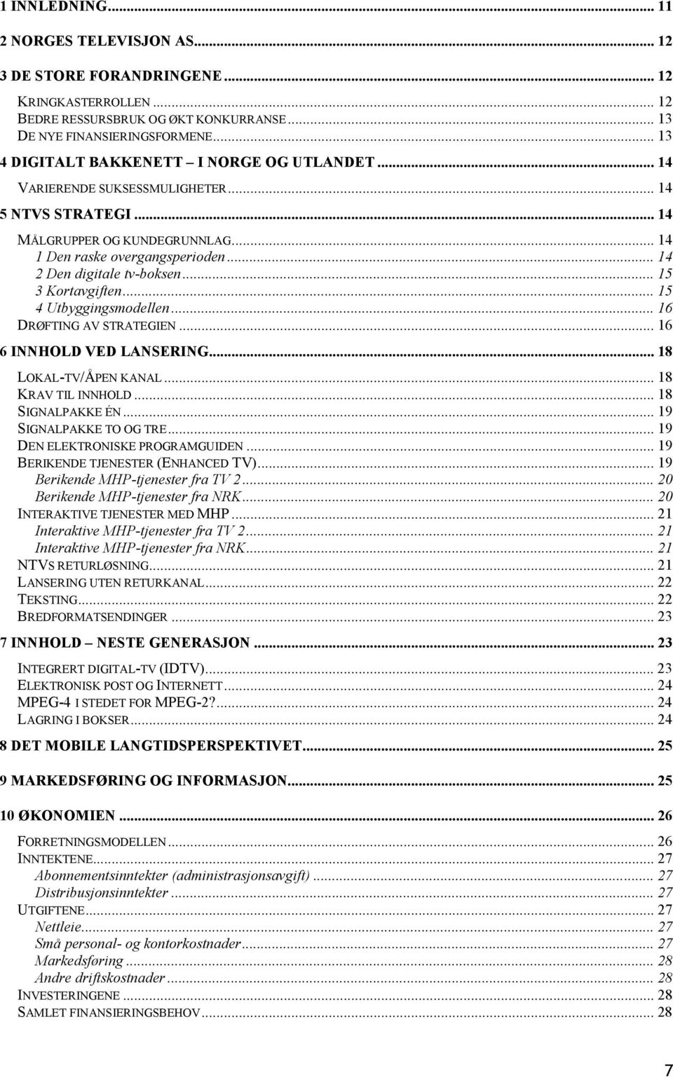 .. 14 2 Den digitale tv-boksen... 15 3 Kortavgiften... 15 4 Utbyggingsmodellen... 16 DRØFTING AV STRATEGIEN... 16 6 INNHOLD VED LANSERING... 18 LOKAL-TV/ÅPEN KANAL... 18 KRAV TIL INNHOLD.