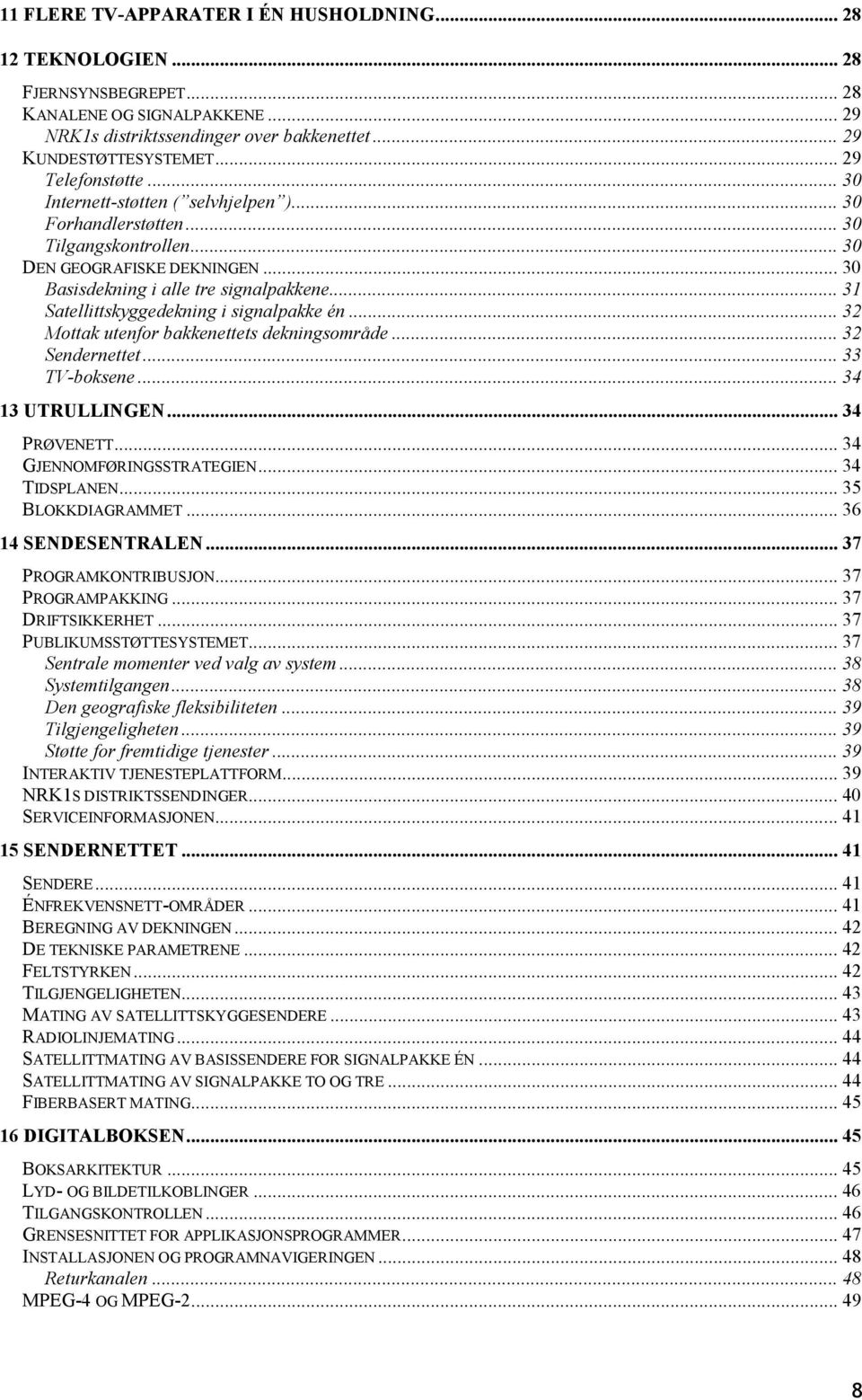 .. 31 Satellittskyggedekning i signalpakke én... 32 Mottak utenfor bakkenettets dekningsområde... 32 Sendernettet... 33 TV-boksene... 34 13 UTRULLINGEN... 34 PRØVENETT... 34 GJENNOMFØRINGSSTRATEGIEN.