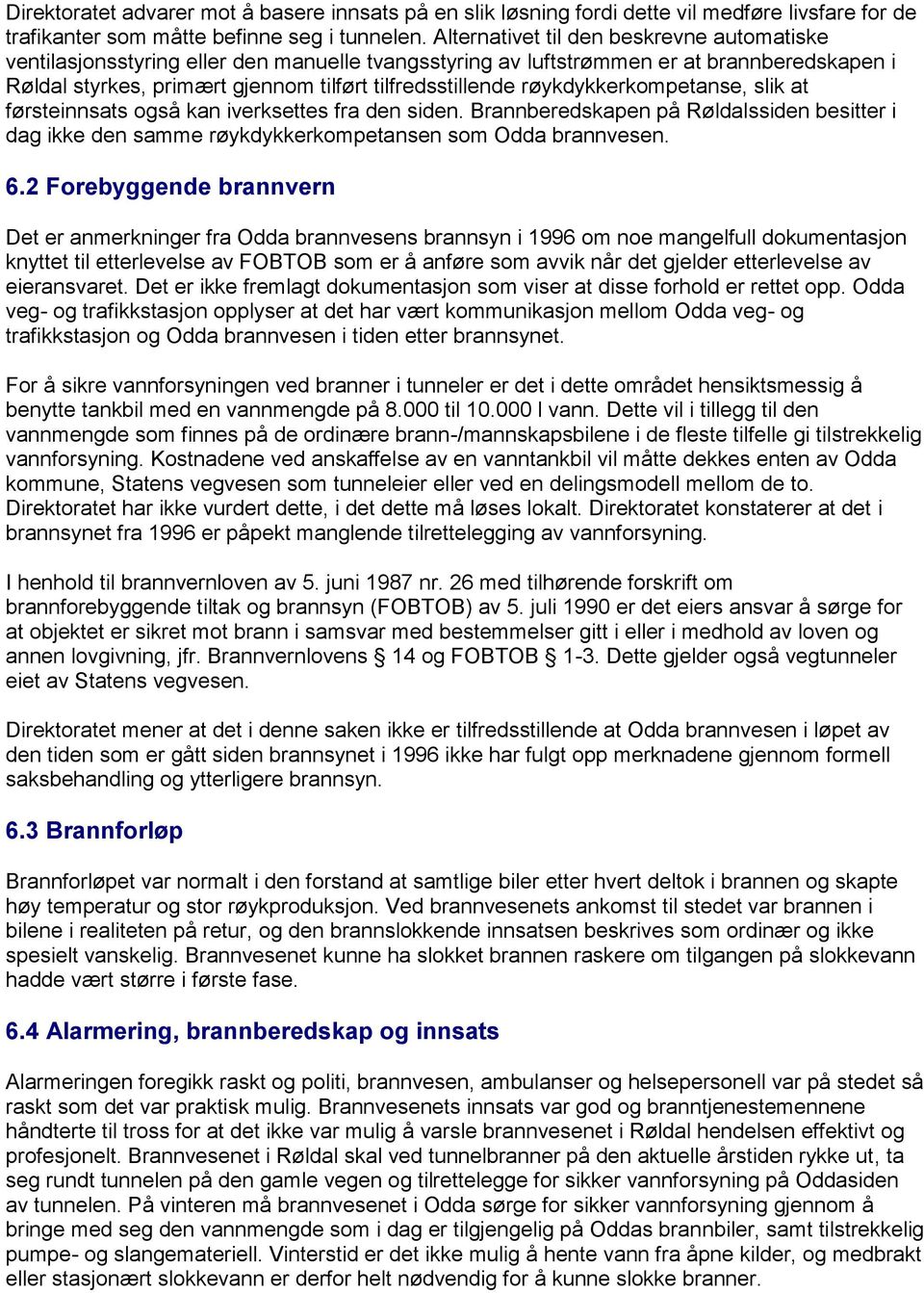 røykdykkerkompetanse, slik at førsteinnsats også kan iverksettes fra den siden. Brannberedskapen på Røldalssiden besitter i dag ikke den samme røykdykkerkompetansen som Odda brannvesen. 6.