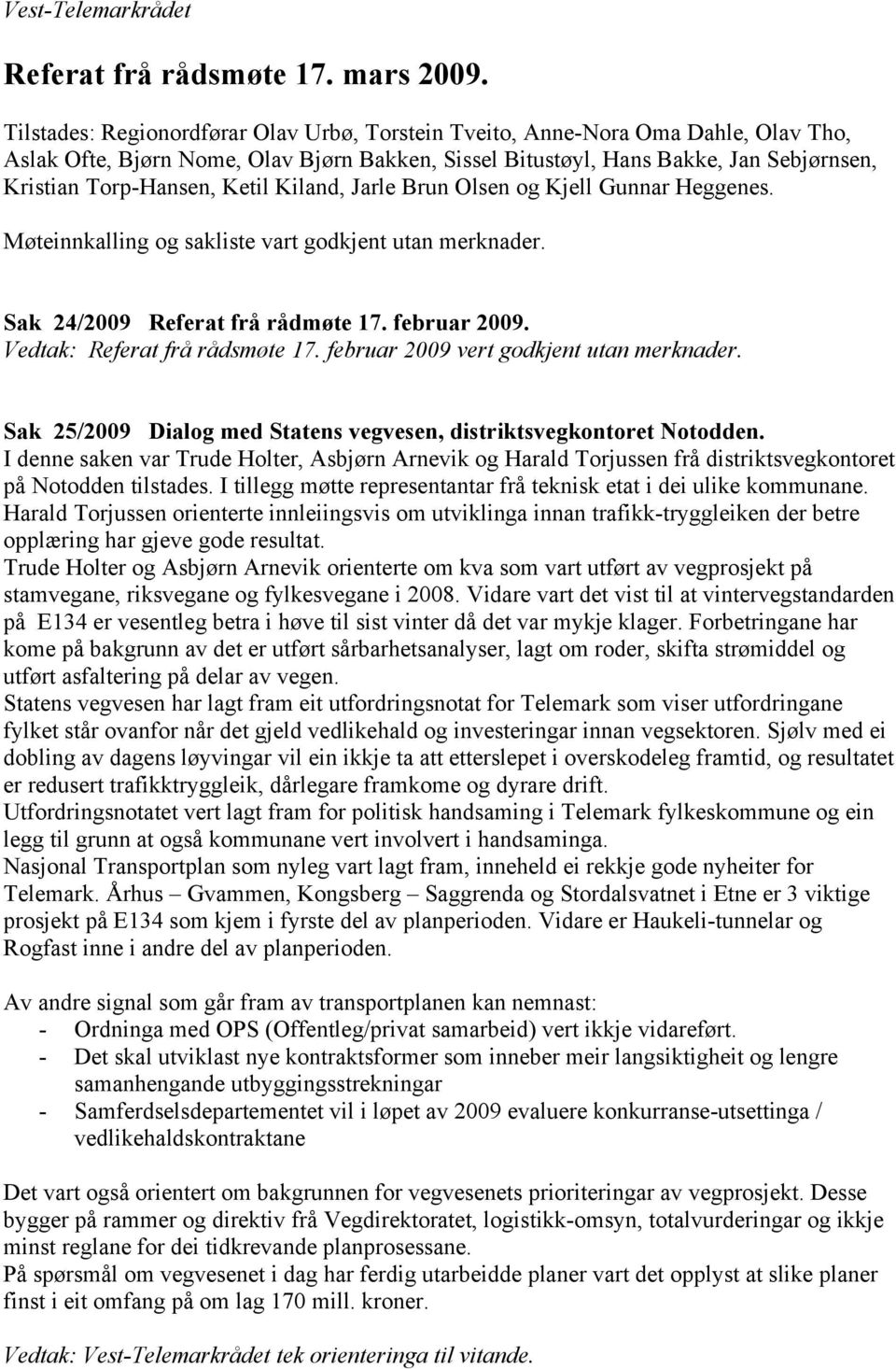 Ketil Kiland, Jarle Brun Olsen og Kjell Gunnar Heggenes. Møteinnkalling og sakliste vart godkjent utan merknader. Sak 24/2009 Referat frå rådmøte 17. februar 2009. Vedtak: Referat frå rådsmøte 17.