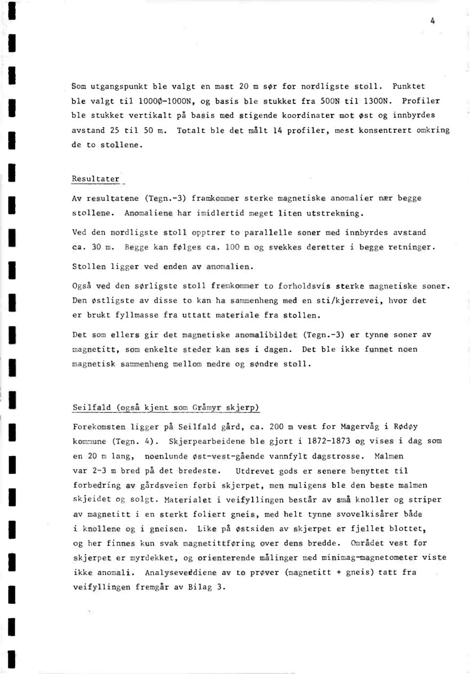 Resultater Av resultatene (Tegn.-3) framkommer sterke magnetiske anomalier nær begge stollene. Anomaliene har imidlertid meget liten utstrekning.