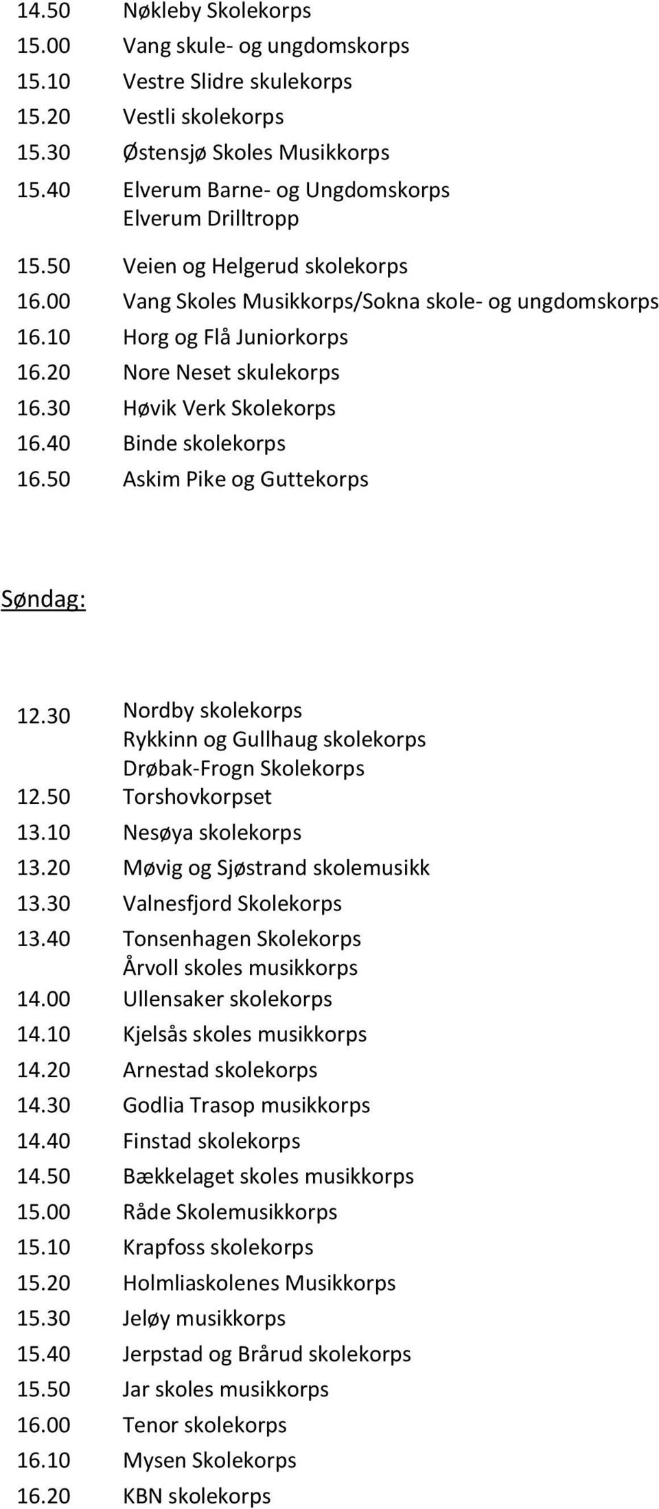 20 Nore Neset skulekorps 16.30 Høvik Verk Skolekorps 16.40 Binde skolekorps 16.50 Askim Pike og Guttekorps Søndag: 12.30 Nordby skolekorps Rykkinn og Gullhaug skolekorps Drøbak-Frogn Skolekorps 12.