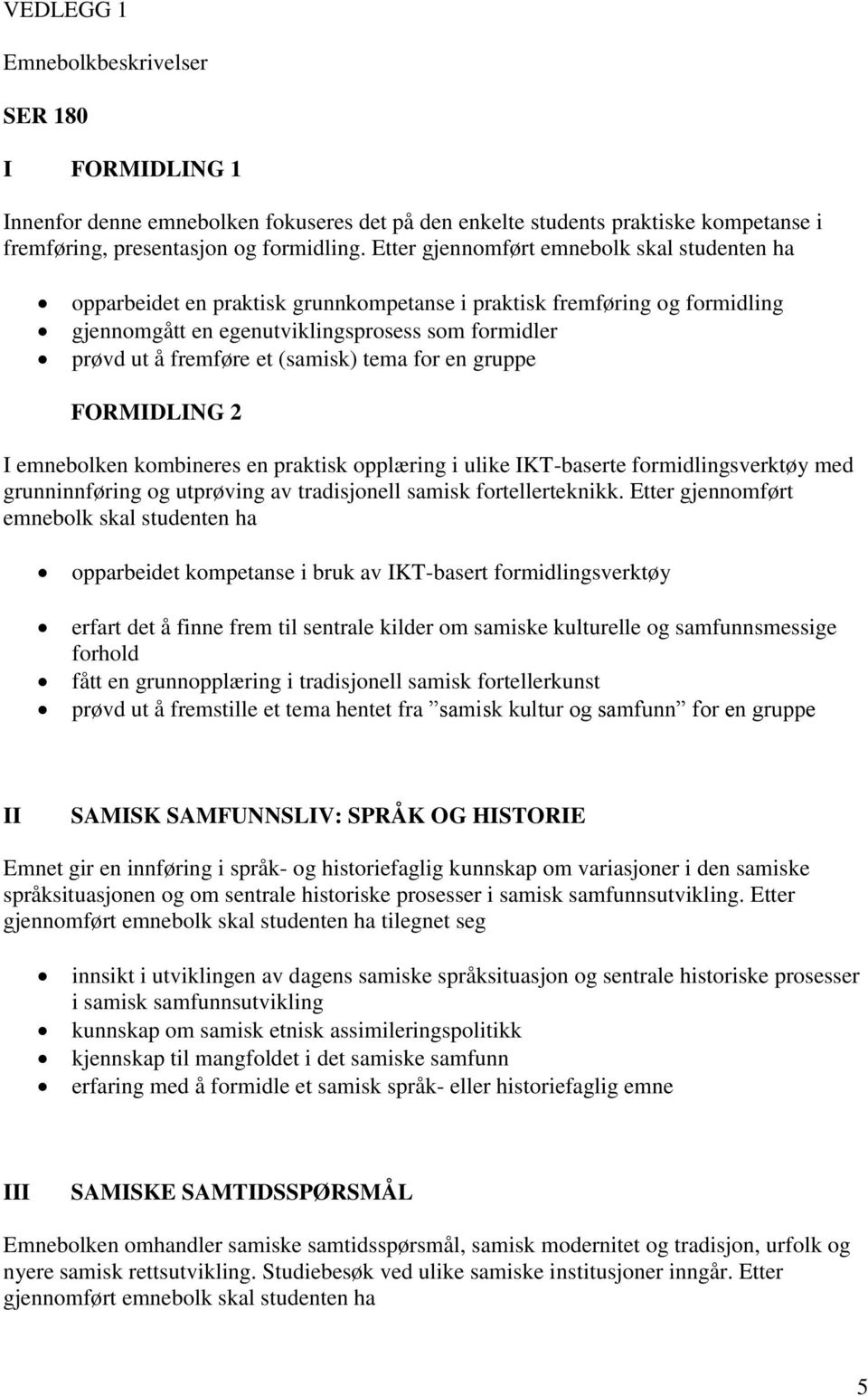 (samisk) tema for en gruppe FORMIDLING 2 I emnebolken kombineres en praktisk opplæring i ulike IKT-baserte formidlingsverktøy med grunninnføring og utprøving av tradisjonell samisk fortellerteknikk.