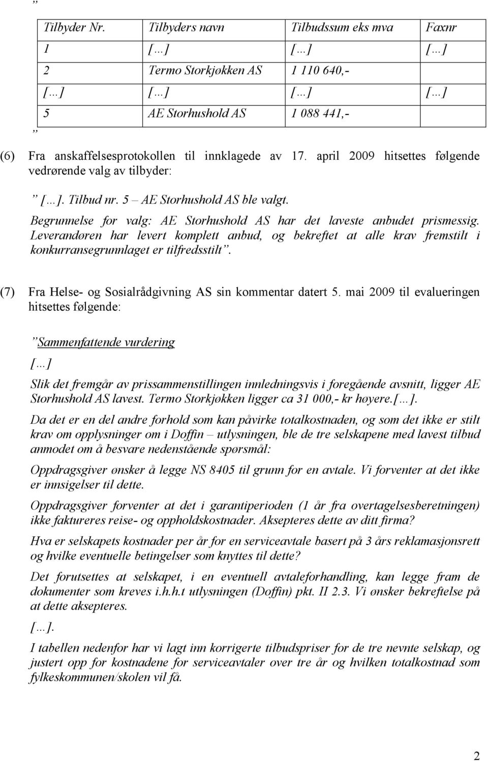 april 2009 hitsettes følgende vedrørende valg av tilbyder: [ ]. Tilbud nr. 5 AE Storhushold AS ble valgt. Begrunnelse for valg: AE Storhushold AS har det laveste anbudet prismessig.