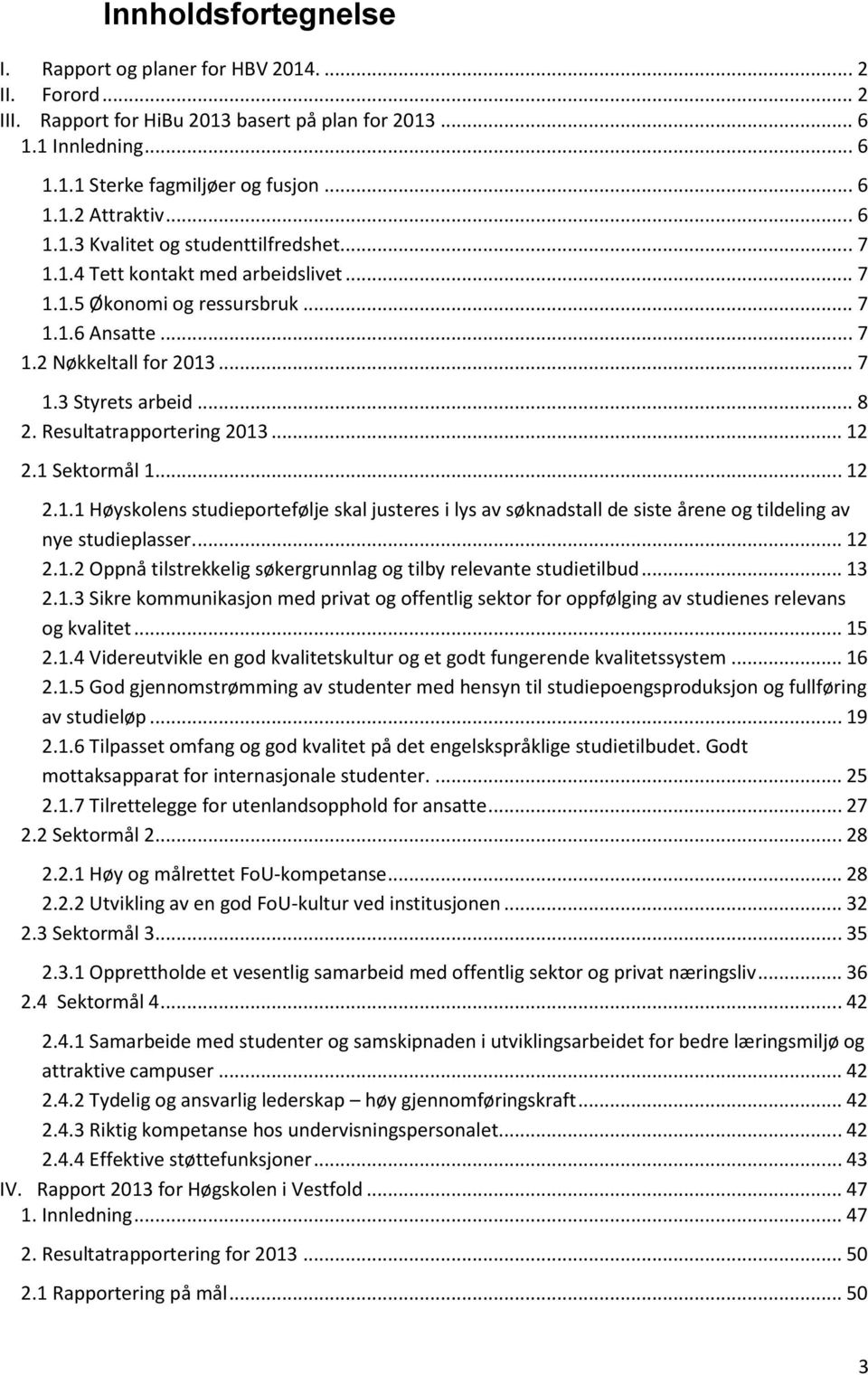 Resultatrapportering 2013... 12 2.1 Sektormål 1... 12 2.1.1 Høyskolens studieportefølje skal justeres i lys av søknadstall de siste årene og tildeling av nye studieplasser.... 12 2.1.2 Oppnå tilstrekkelig søkergrunnlag og tilby relevante studietilbud.