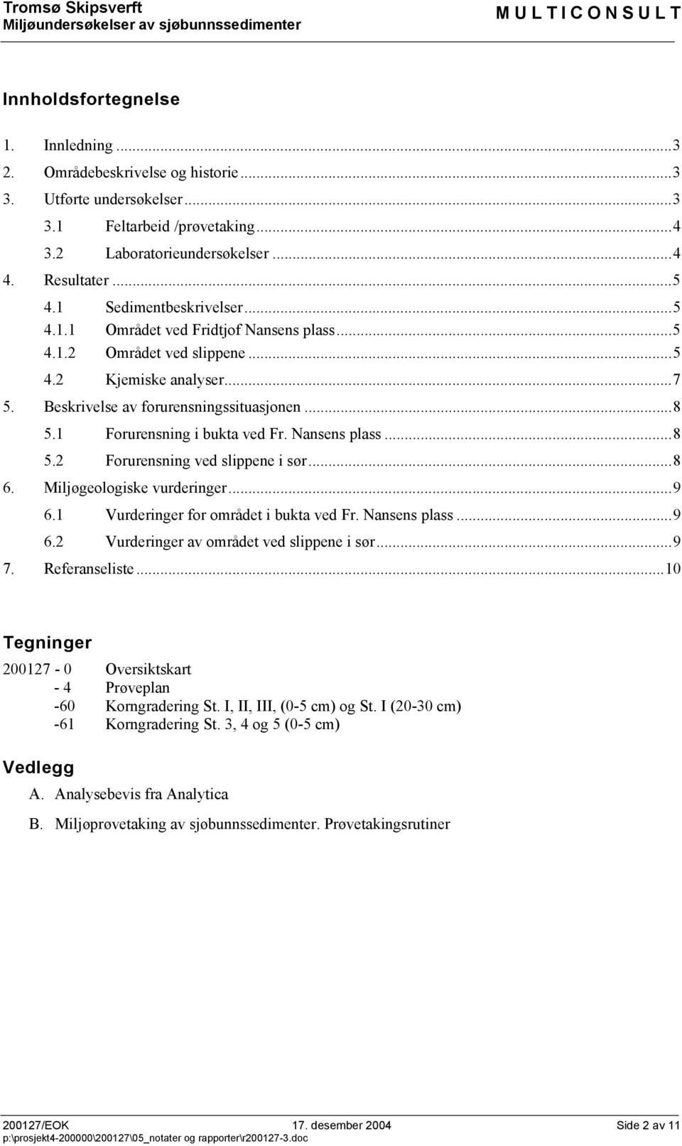 1 Forurensning i bukta ved Fr. Nansens plass...8 5.2 Forurensning ved slippene i sør...8 6. Miljøgeologiske vurderinger...9 6.1 Vurderinger for området i bukta ved Fr. Nansens plass...9 6.2 Vurderinger av området ved slippene i sør.