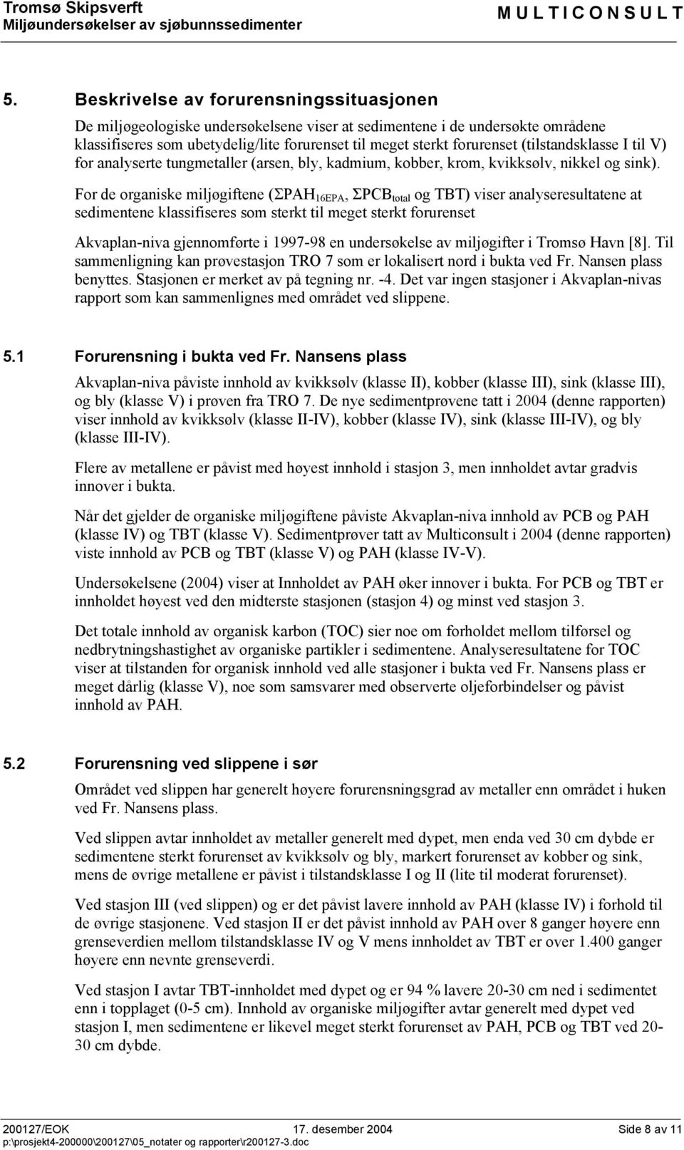 For de organiske miljøgiftene (ΣPAH 16EPA, ΣPCB total og TBT) viser analyseresultatene at sedimentene klassifiseres som sterkt til meget sterkt forurenset Akvaplan-niva gjennomførte i 1997-98 en