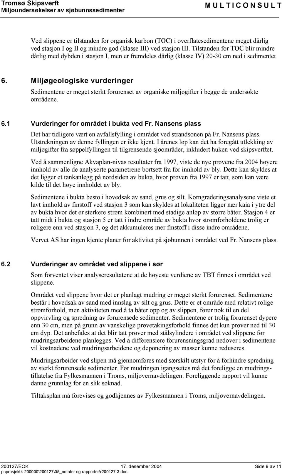 Miljøgeologiske vurderinger Sedimentene er meget sterkt forurenset av organiske miljøgifter i begge de undersøkte områdene. 6.1 Vurderinger for området i bukta ved Fr.