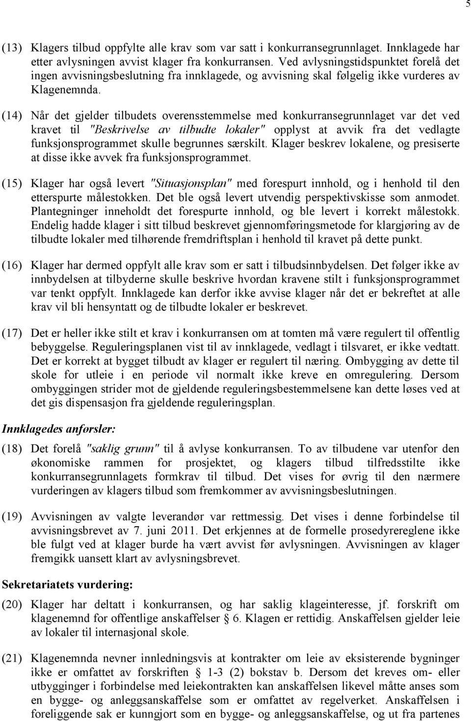 (14) Når det gjelder tilbudets overensstemmelse med konkurransegrunnlaget var det ved kravet til "Beskrivelse av tilbudte lokaler" opplyst at avvik fra det vedlagte funksjonsprogrammet skulle