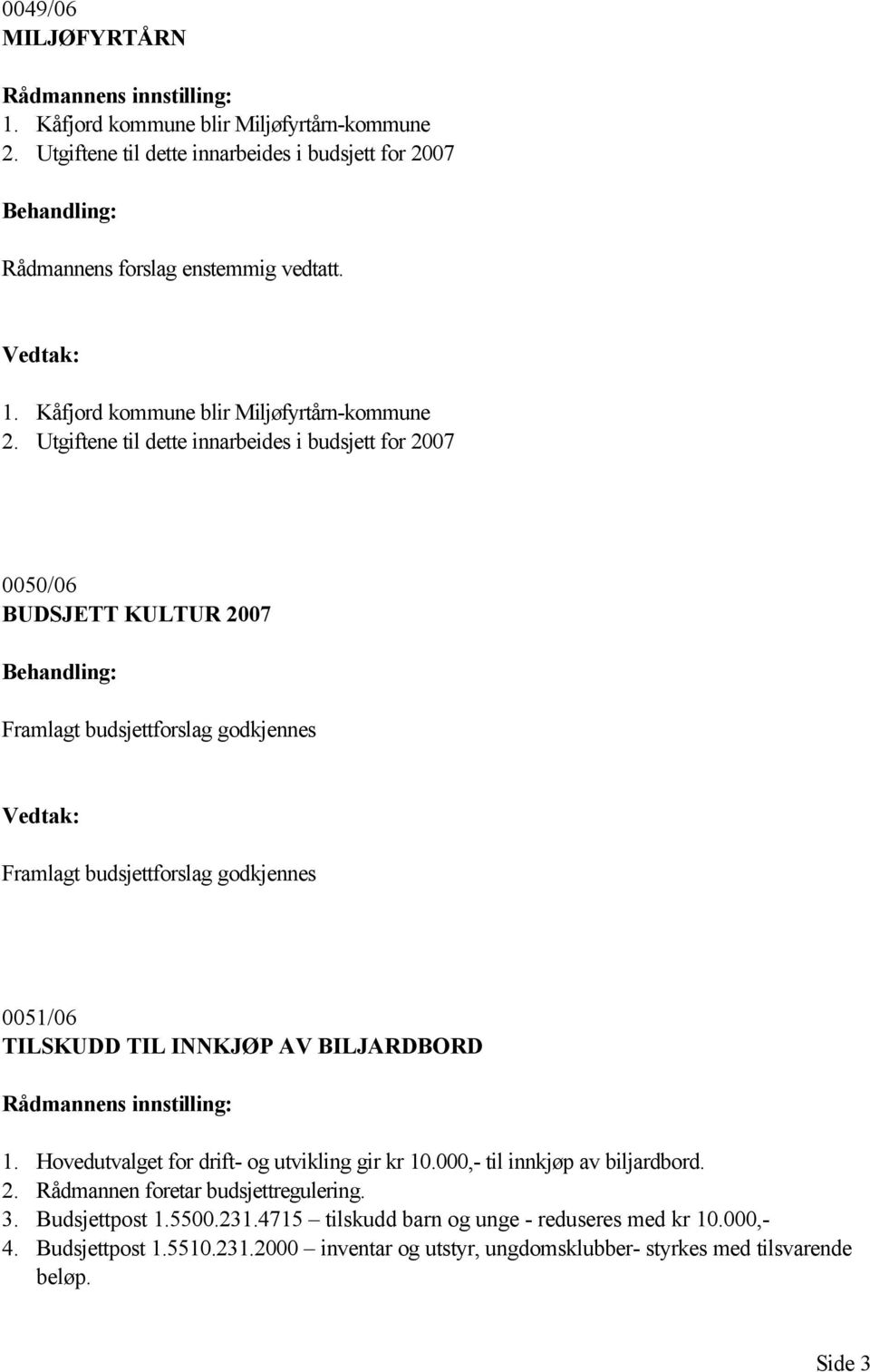 Utgiftene til dette innarbeides i budsjett for 2007 0050/06 BUDSJETT KULTUR 2007 Framlagt budsjettforslag godkjennes Framlagt budsjettforslag godkjennes 0051/06 TILSKUDD TIL