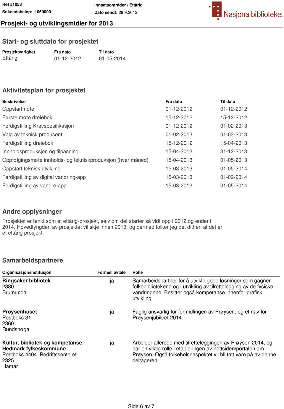 Innholdsproduksjon og tilpasning 15-04-2013 31-12-2013 Oppfølgingsmøte innholds- og tekniskproduksjon (hver måned) 15-04-2013 01-05-2013 Oppstart teknisk utvikling 15-03-2013 01-05-2014