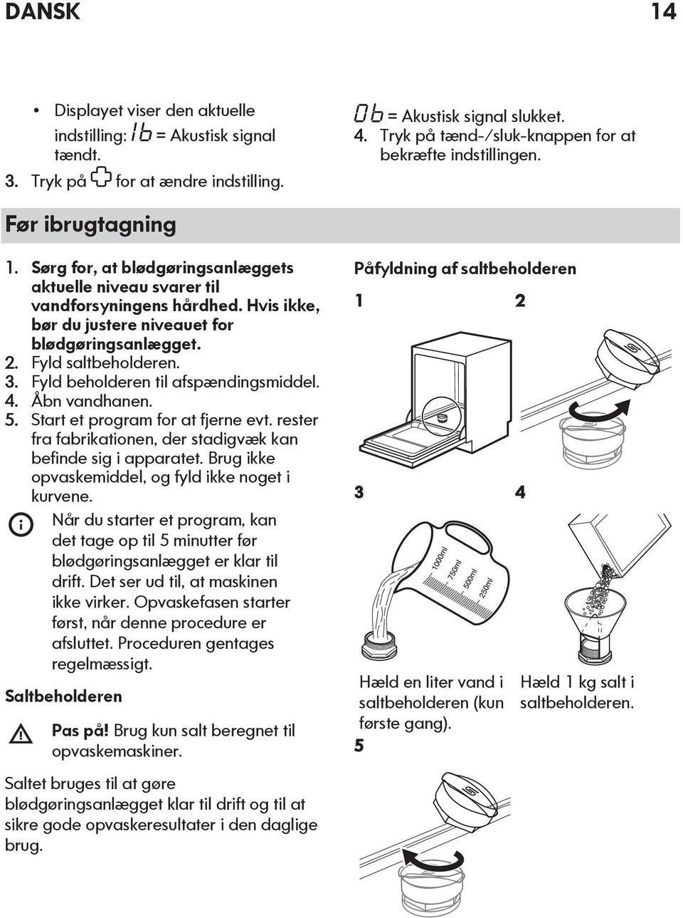 Fyld beholderen til afspændingsmiddel. 4. Åbn vandhanen. 5. Start et program for at fjerne evt. rester fra fabrikationen, der stadigvæk kan befinde sig i apparatet.