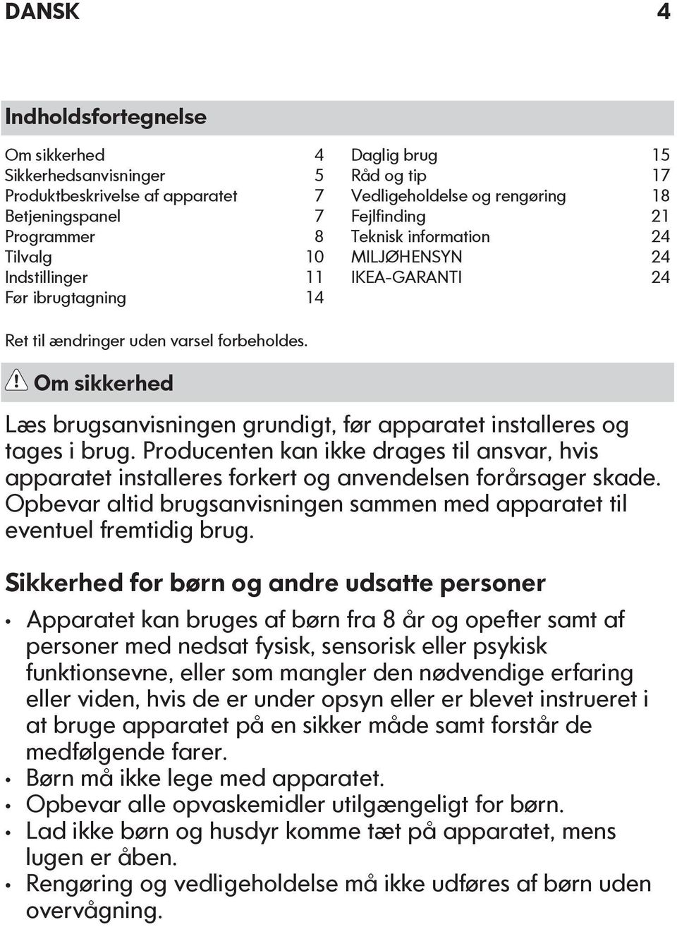 Om sikkerhed Læs brugsanvisningen grundigt, før apparatet installeres og tages i brug. Producenten kan ikke drages til ansvar, hvis apparatet installeres forkert og anvendelsen forårsager skade.