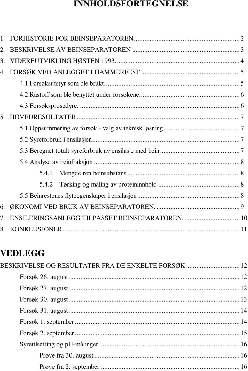 ..7 5.3 Beregnet totalt syreforbruk av ensilasje med bein...7 5.4 Analyse av beinfraksjon...8 5.4.1 Mengde ren beinsubstans...8 5.4.2 Tørking og måling av proteininnhold...8 5.5 Beinrestenes flyteegenskaper i ensilasjen.