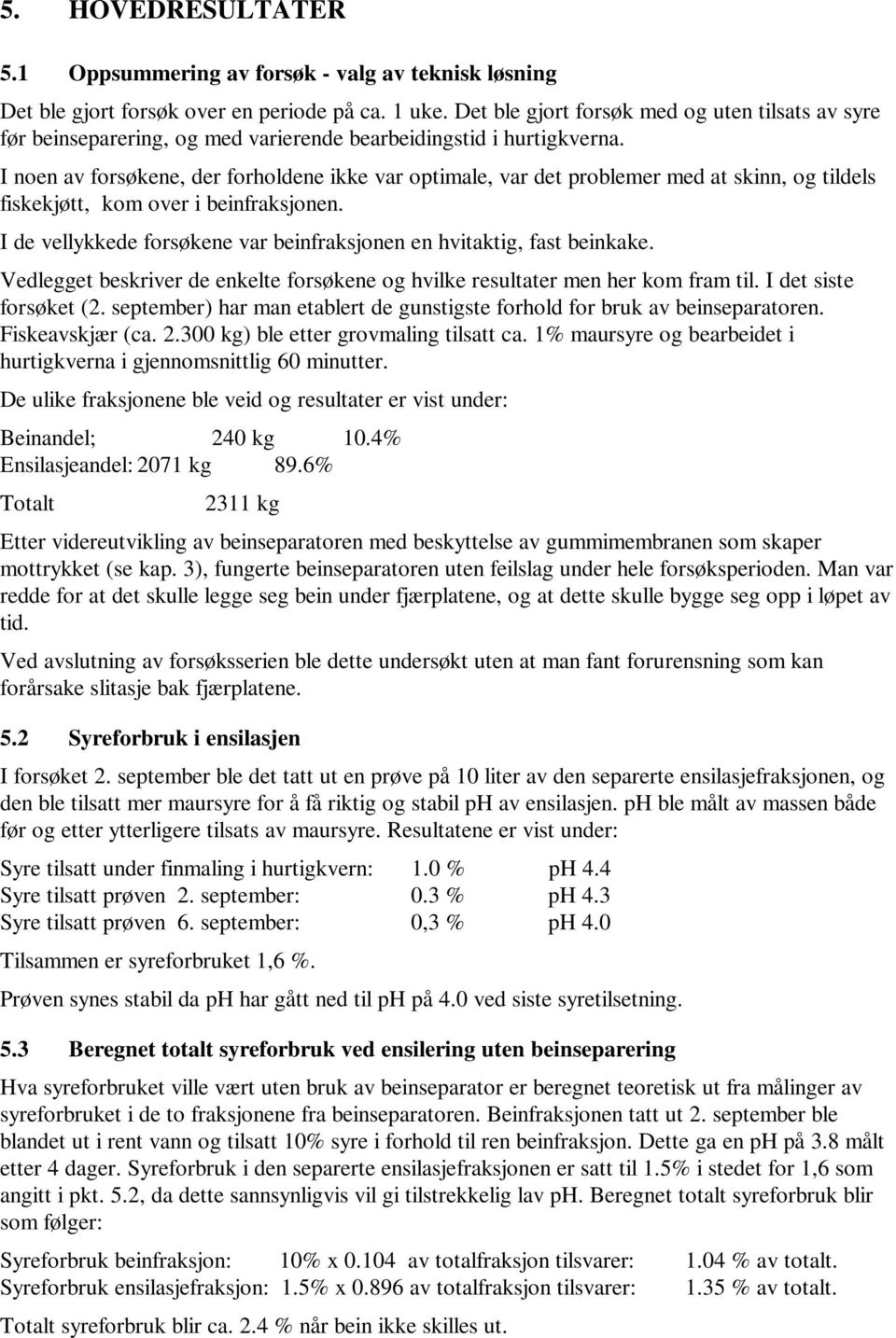 I noen av forsøkene, der forholdene ikke var optimale, var det problemer med at skinn, og tildels fiskekjøtt, kom over i beinfraksjonen.