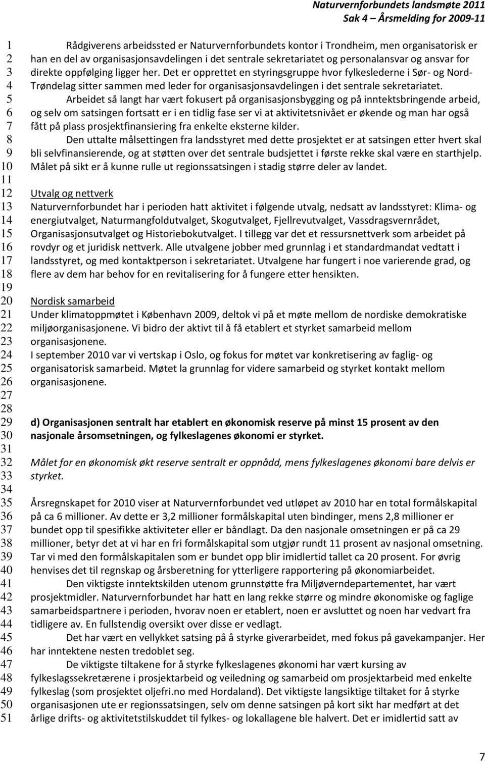 Arbeidet så langt har vært fokusert på organisasjonsbygging og på inntektsbringende arbeid, og selv om satsingen fortsatt er i en tidlig fase ser vi at aktivitetsnivået er økende og man har også fått