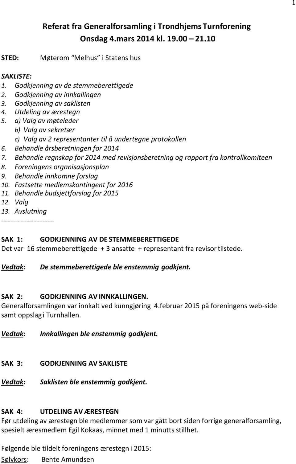 Behandle årsberetningen for 2014 7. Behandle regnskap for 2014 med revisjonsberetning og rapport fra kontrollkomiteen 8. Foreningens organisasjonsplan 9. Behandle innkomne forslag 10.