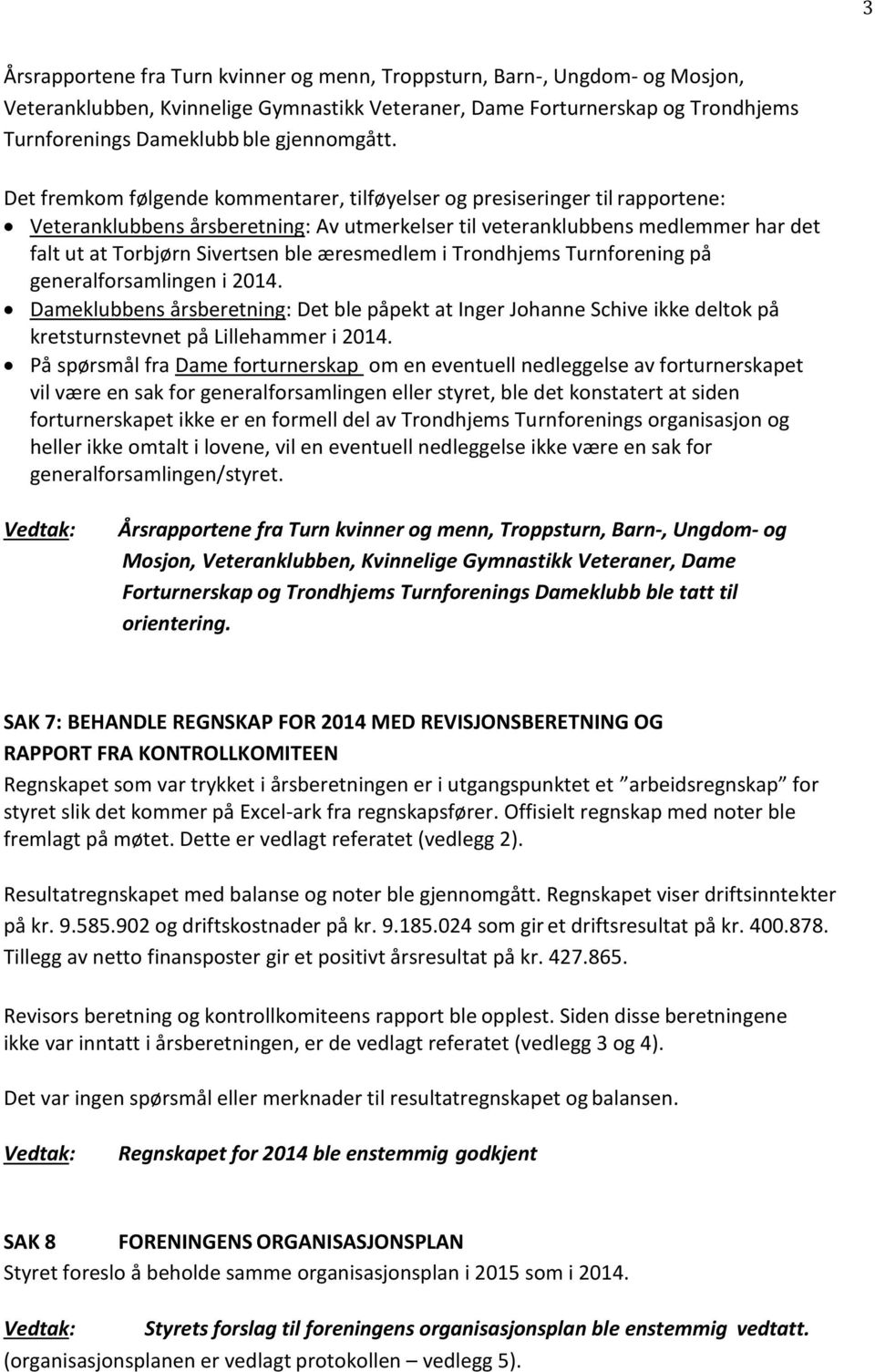 Det fremkom følgende kommentarer, tilføyelser og presiseringer til rapportene: Veteranklubbens årsberetning: Av utmerkelser til veteranklubbens medlemmer har det falt ut at Torbjørn Sivertsen ble