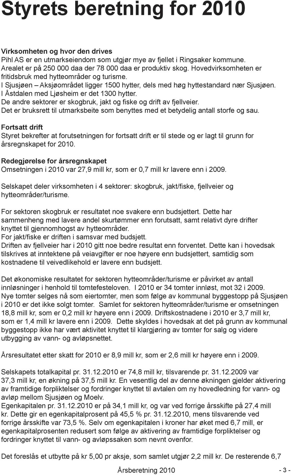 De andre sektorer er skogbruk, jakt og fiske og drift av fjellveier. Det er bruksrett til utmarksbeite som benyttes med et betydelig antall storfe og sau.