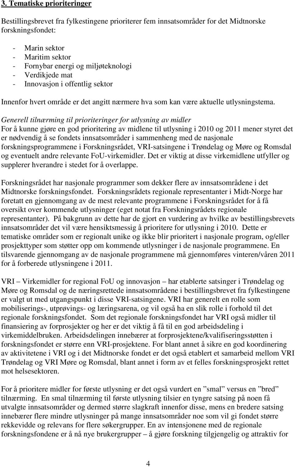 Generell tilnærming til prioriteringer for utlysning av midler For å kunne gjøre en god prioritering av midlene til utlysning i 2010 og 2011 mener styret det er nødvendig å se fondets innsatsområder