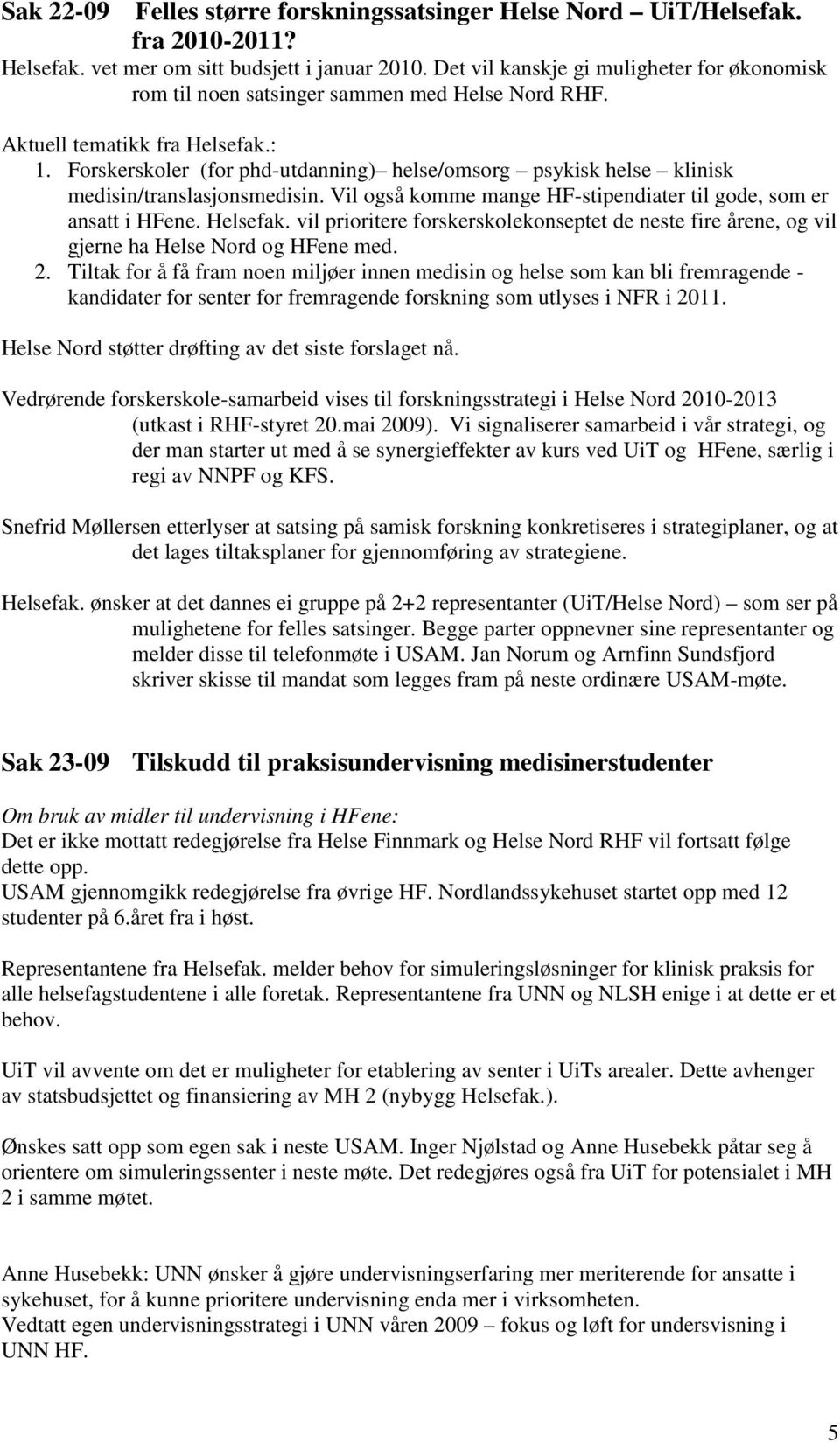 Forskerskoler (for phd-utdanning) helse/omsorg psykisk helse klinisk medisin/translasjonsmedisin. Vil også komme mange HF-stipendiater til gode, som er ansatt i HFene. Helsefak.