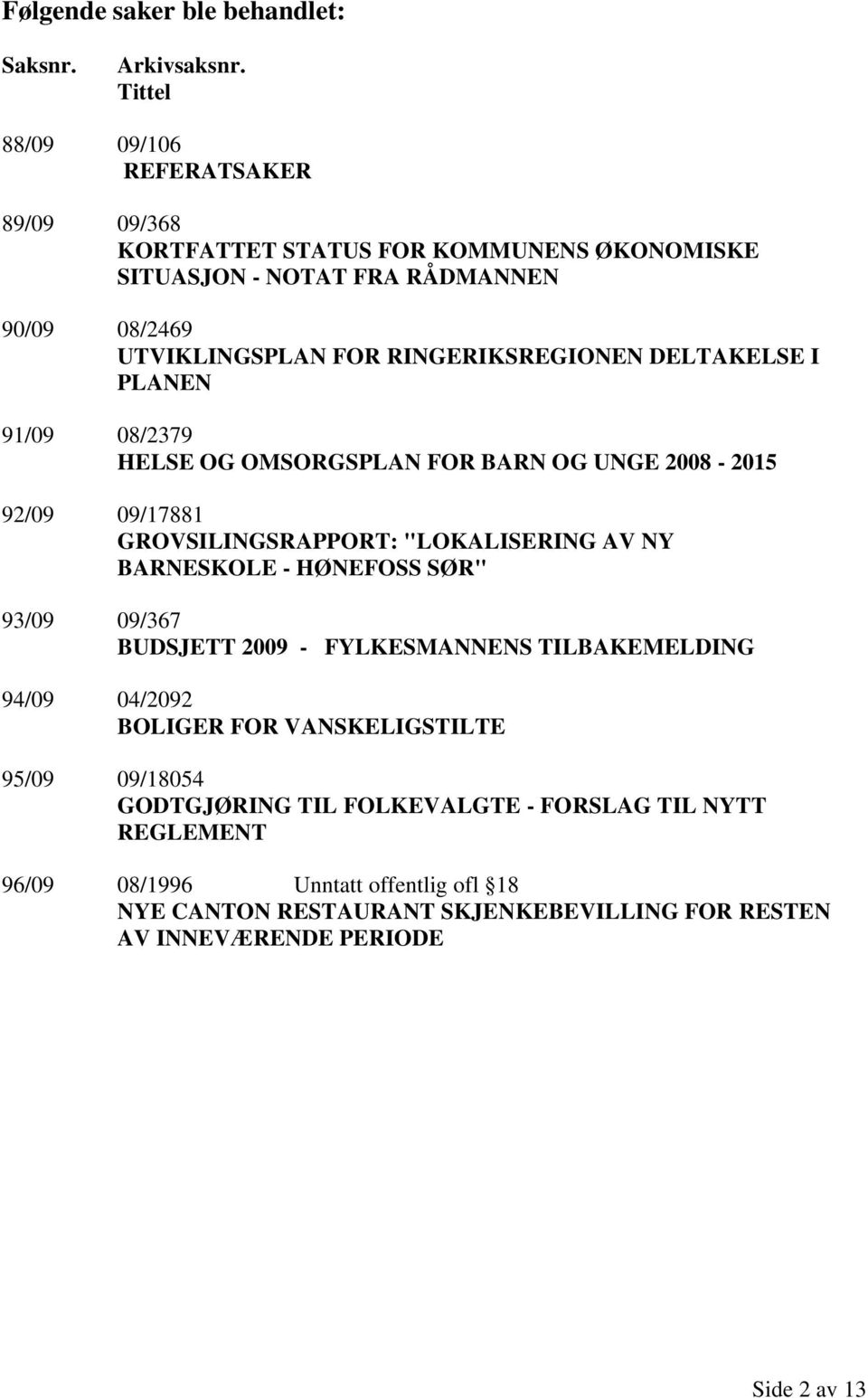 RINGERIKSREGIONEN DELTAKELSE I PLANEN 91/09 08/2379 HELSE OG OMSORGSPLAN FOR BARN OG UNGE 2008-2015 92/09 09/17881 GROVSILINGSRAPPORT: "LOKALISERING AV NY BARNESKOLE -