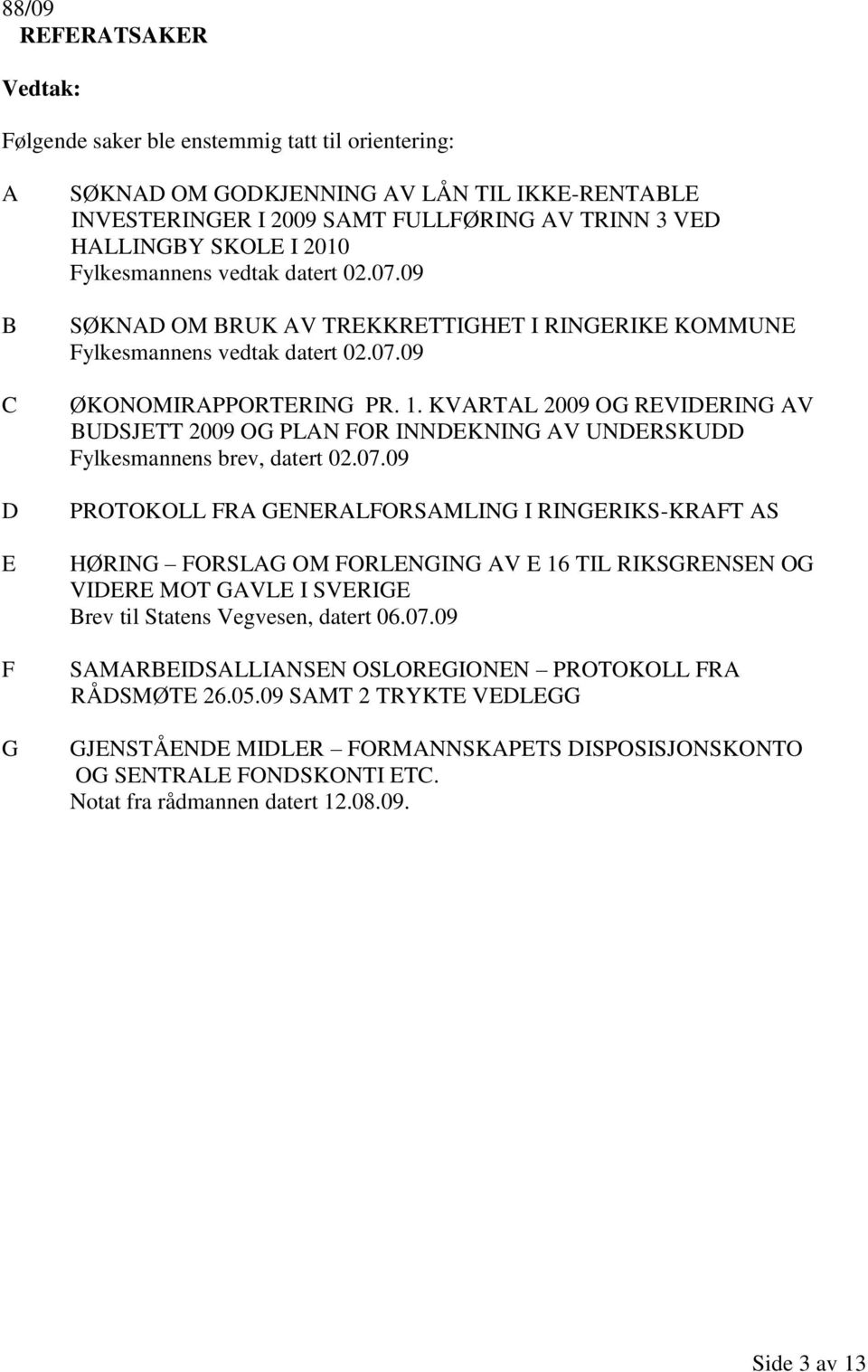 KVARTAL 2009 OG REVIDERING AV BUDSJETT 2009 OG PLAN FOR INNDEKNING AV UNDERSKUDD Fylkesmannens brev, datert 02.07.