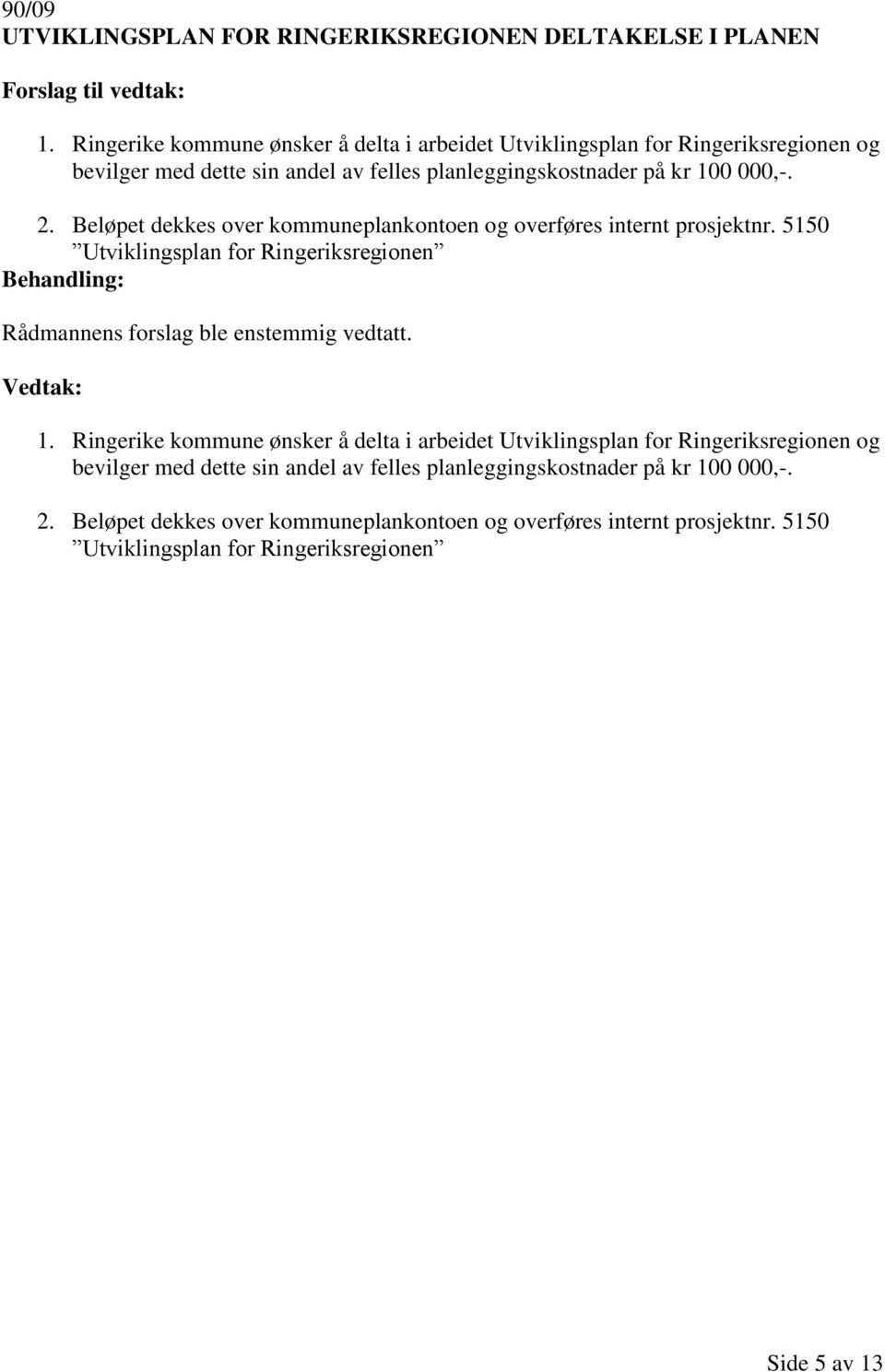 Beløpet dekkes over kommuneplankontoen og overføres internt prosjektnr. 5150 Utviklingsplan for Ringeriksregionen Rådmannens forslag ble enstemmig vedtatt. 1.