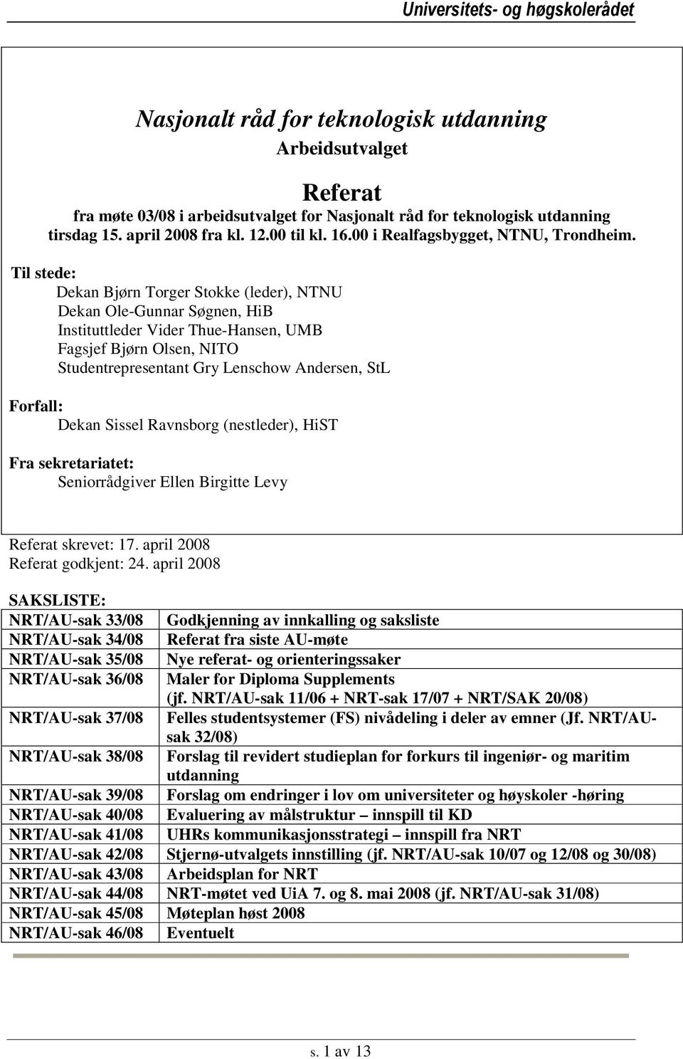 Til stede: Dekan Bjørn Torger Stokke (leder), NTNU Dekan Ole-Gunnar Søgnen, HiB Instituttleder Vider Thue-Hansen, UMB Fagsjef Bjørn Olsen, NITO Studentrepresentant Gry Lenschow Andersen, StL Forfall: