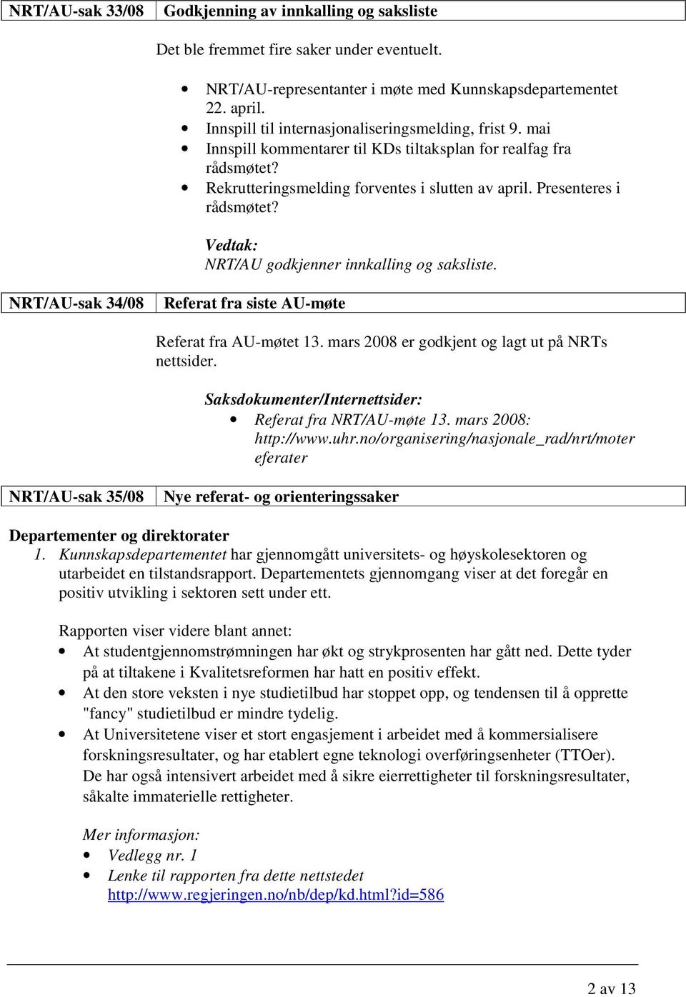 NRT/AU godkjenner innkalling og saksliste. NRT/AU-sak 34/08 Referat fra siste AU-møte Referat fra AU-møtet 13. mars 2008 er godkjent og lagt ut på NRTs nettsider.