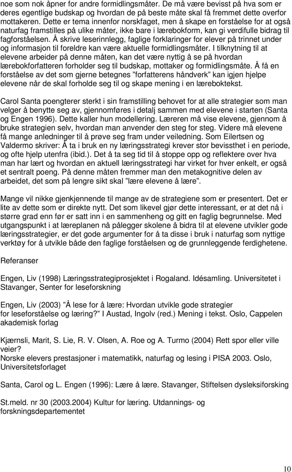 Å skrive leserinnlegg, faglige forklaringer for elever på trinnet under og informasjon til foreldre kan være aktuelle formidlingsmåter.