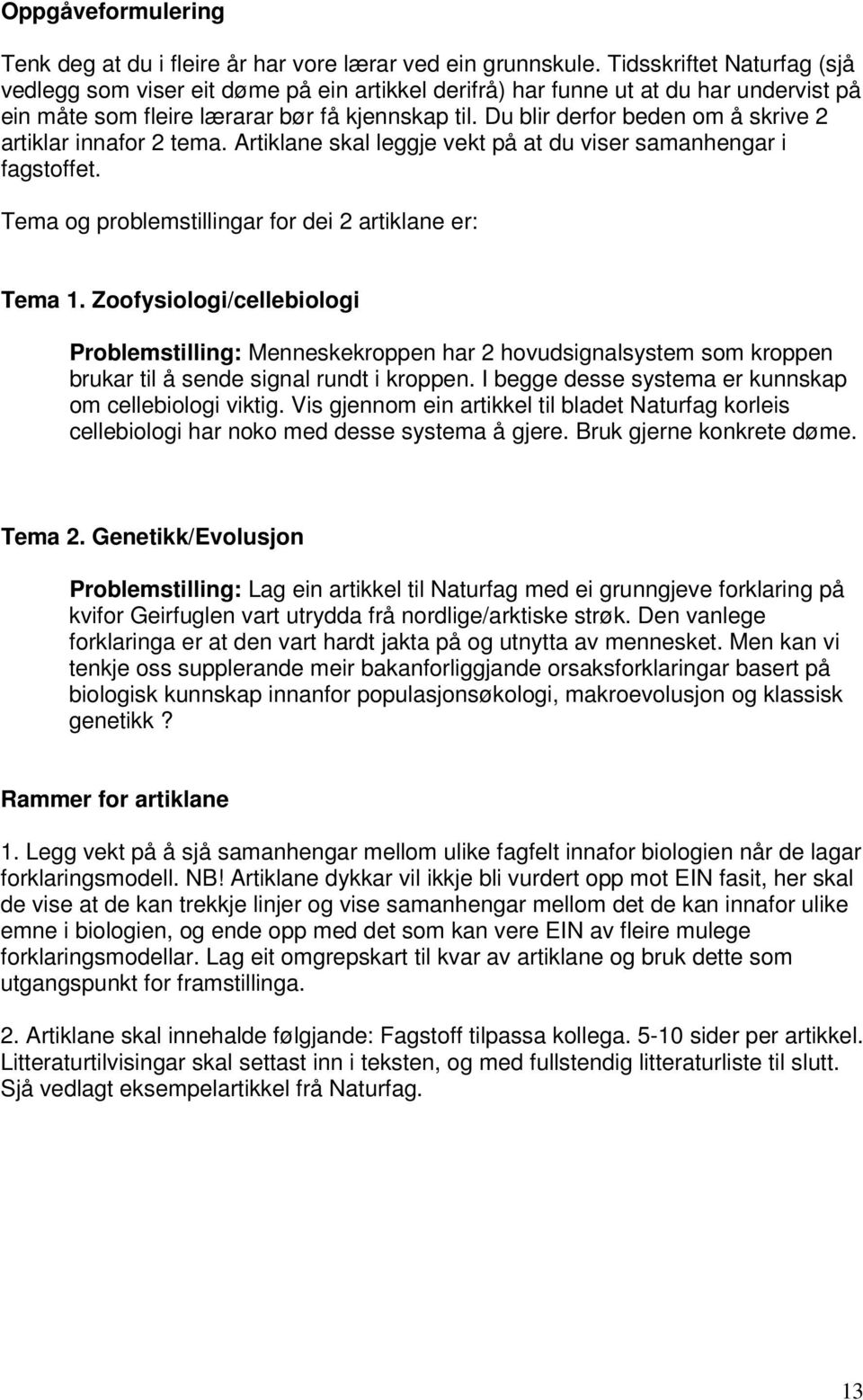 Du blir derfor beden om å skrive 2 artiklar innafor 2 tema. Artiklane skal leggje vekt på at du viser samanhengar i fagstoffet. Tema og problemstillingar for dei 2 artiklane er: Tema 1.