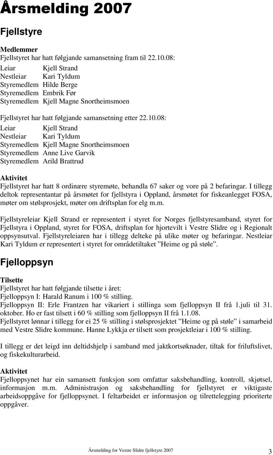 08: Leiar Kjell Strand Nestleiar Kari Tyldum Styremedlem Kjell Magne Snortheimsmoen Styremedlem Anne Live Garvik Styremedlem Arild Brattrud Aktivitet Fjellstyret har hatt 8 ordinære styremøte,