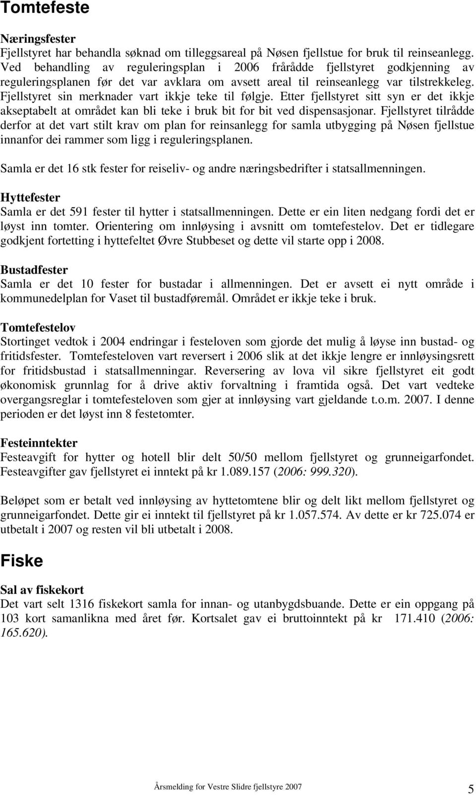 Fjellstyret sin merknader vart ikkje teke til følgje. Etter fjellstyret sitt syn er det ikkje akseptabelt at området kan bli teke i bruk bit for bit ved dispensasjonar.