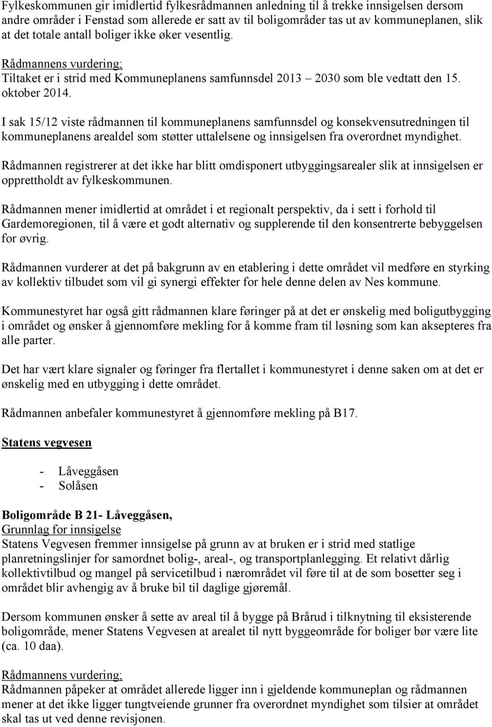 I sak 15/12 viste rådmannen til kommuneplanens samfunnsdel og konsekvensutredningen til kommuneplanens arealdel som støtter uttalelsene og innsigelsen fra overordnet myndighet.